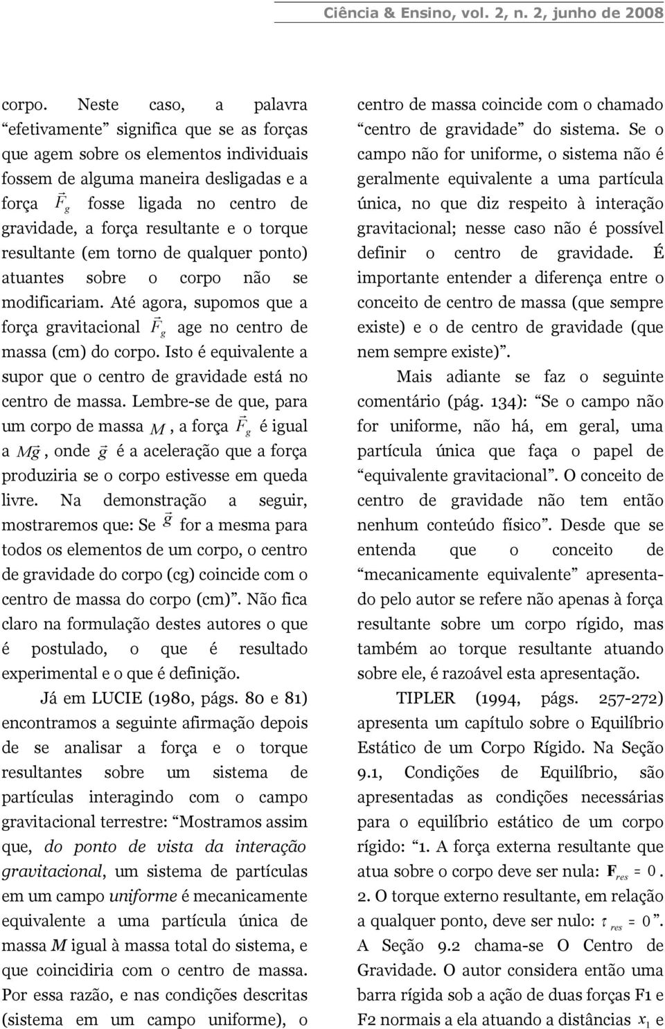 torque resultante (em torno de qualquer ponto) atuantes sobre o corpo não se modfcaram. Até agora, supomos que a força gravtaconal F age no centro de massa (cm) do corpo.