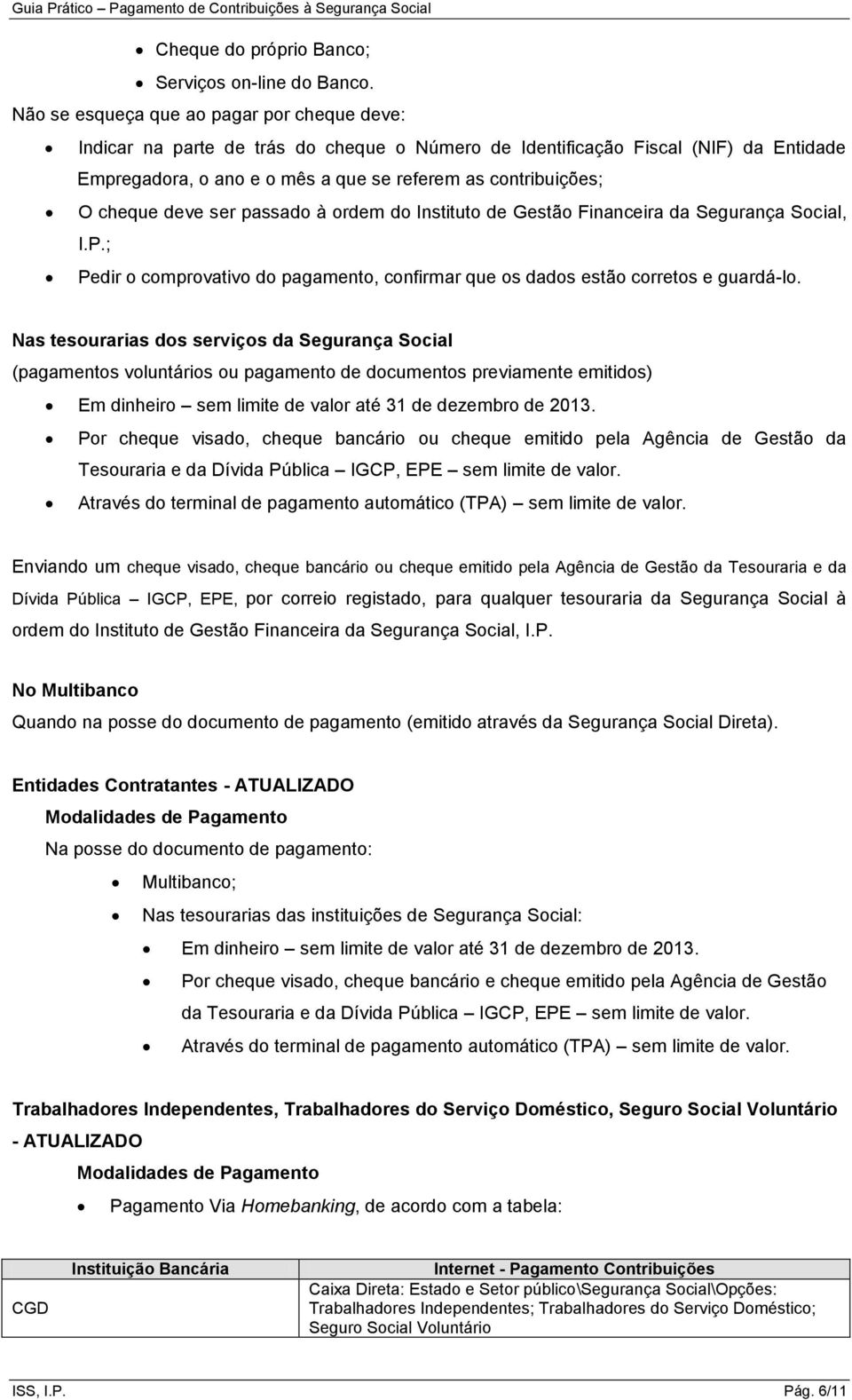 cheque deve ser passado à ordem do Instituto de Gestão Financeira da Segurança Social, I.P.; Pedir o comprovativo do pagamento, confirmar que os dados estão corretos e guardá-lo.