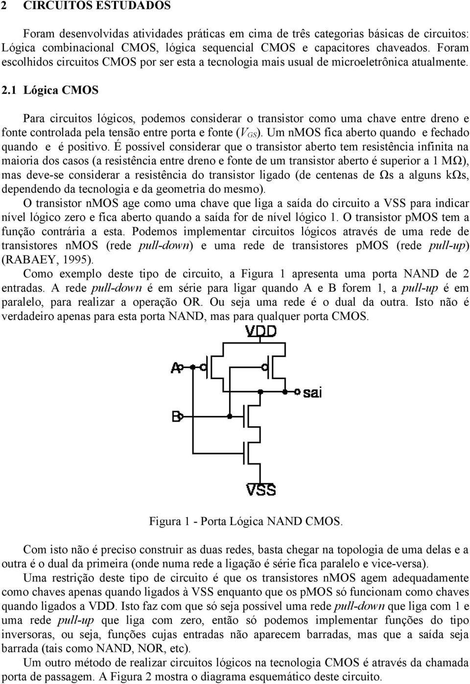 1 Lógica CMOS Para circuitos lógicos, podemos considerar o transistor como uma chave entre dreno e fonte controlada pela tensão entre porta e fonte (V GS ).