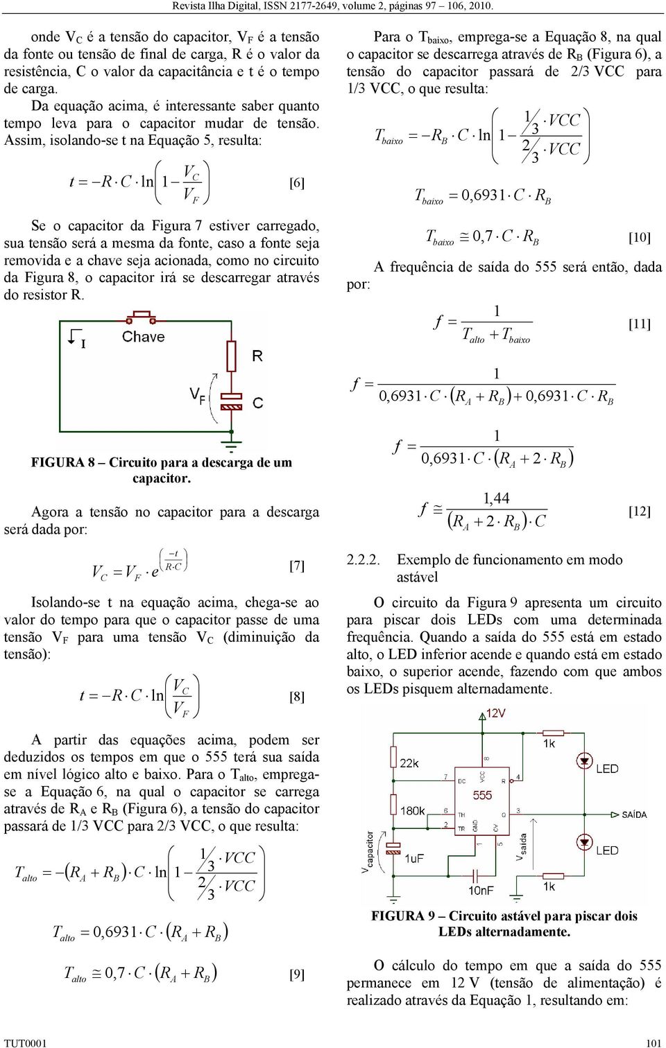 ssim, isolando-se t na Equação 5, resulta: V C t R C ln 1 [6] VF Se o capacitor da Figura 7 estiver carregado, sua tensão será a mesma da fonte, caso a fonte seja removida e a chave seja acionada,