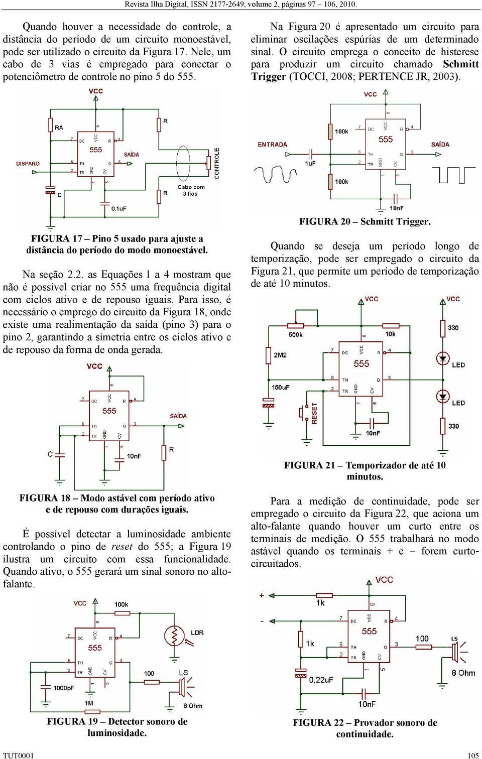 O circuito emprega o conceito de histerese para produzir um circuito chamado Schmitt rigger (OCCI, 2008; PERENCE JR, 2003).