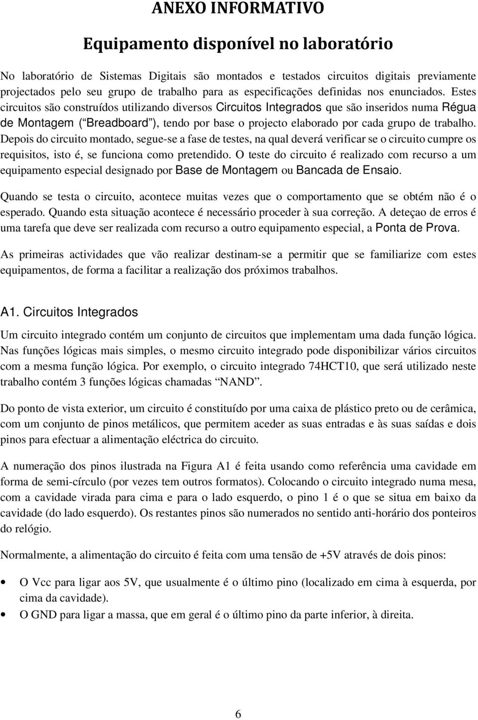 Estes circuitos são construídos utilizando diversos Circuitos Integrados que são inseridos numa Régua de Montagem ( Breadboard ), tendo por base o projecto elaborado por cada grupo de trabalho.