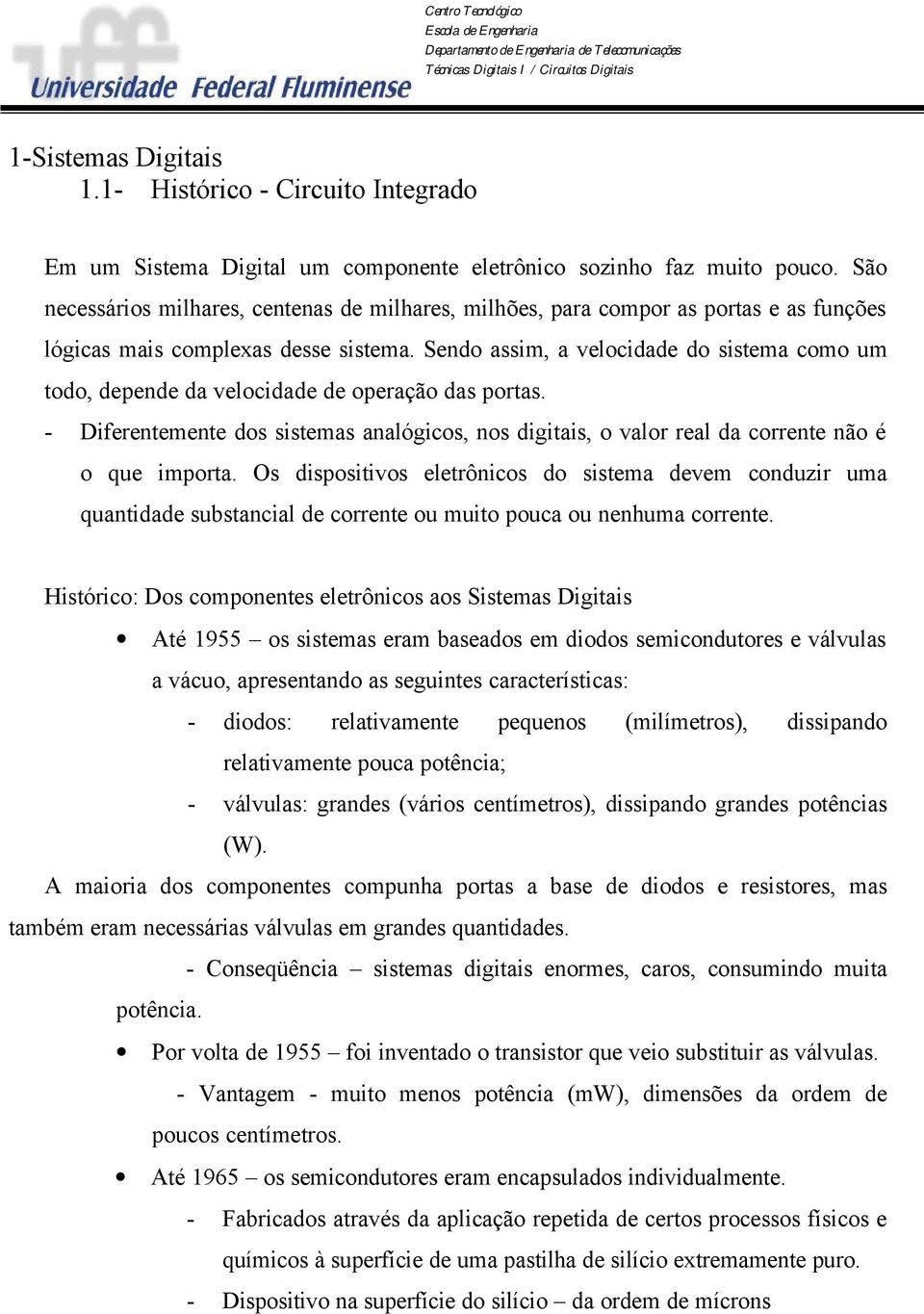 Sendo assim, a velocidade do sistema como um todo, depende da velocidade de operação das portas. - Diferentemente dos sistemas analógicos, nos digitais, o valor real da corrente não é o que importa.