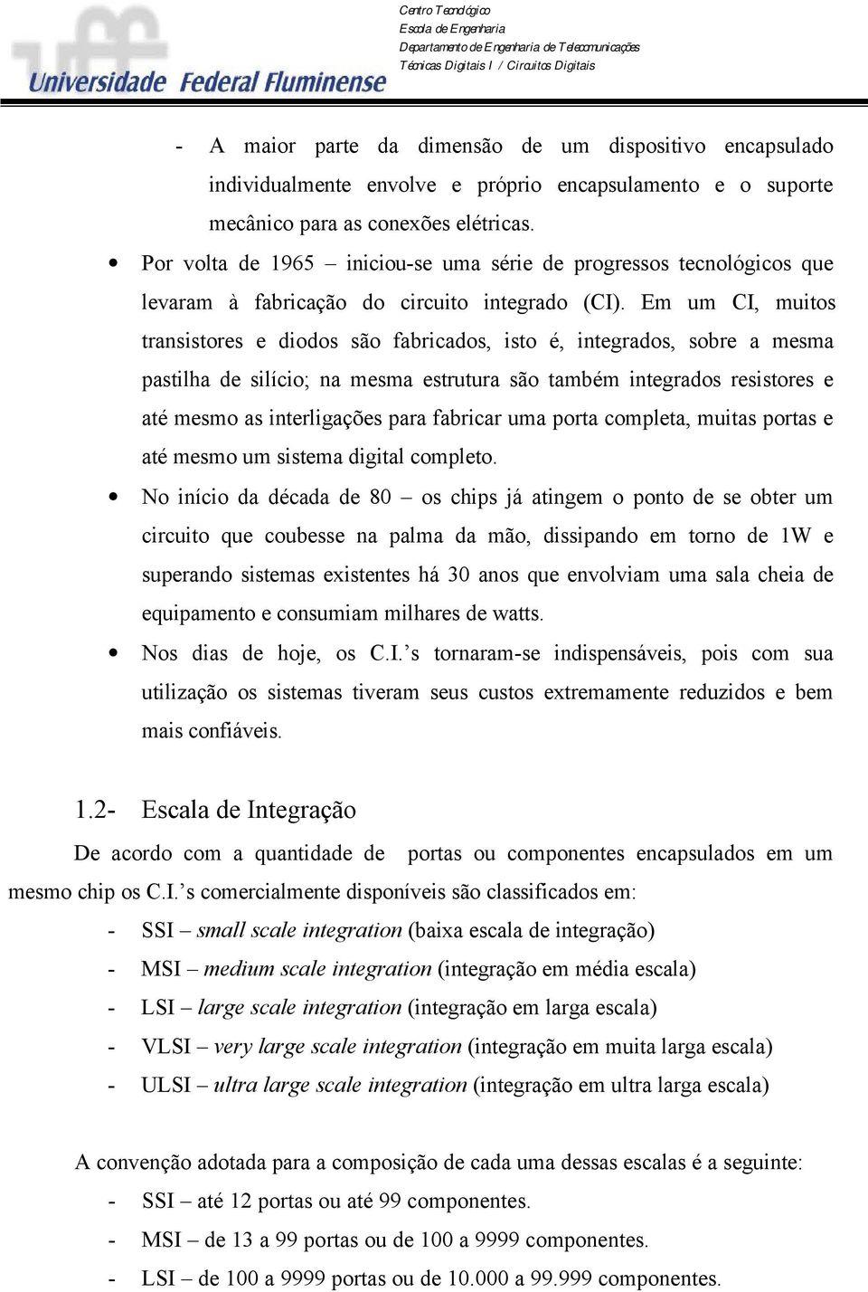 Em um CI, muitos transistores e diodos são fabricados, isto é, integrados, sobre a mesma pastilha de silício; na mesma estrutura são também integrados resistores e até mesmo as interligações para