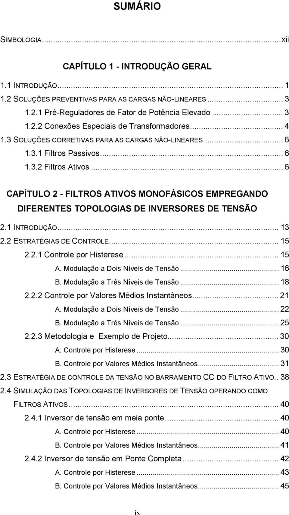 .. 6 CAPÍTULO FILTROS ATIVOS MONOFÁSICOS EMPREGANDO DIFERENTES TOPOLOGIAS DE INVERSORES DE TENSÃO.1 INTRODUÇÃO... 1. ESTRATÉGIAS DE CONTROLE... 15..1 Controle por Histerese... 15 A.