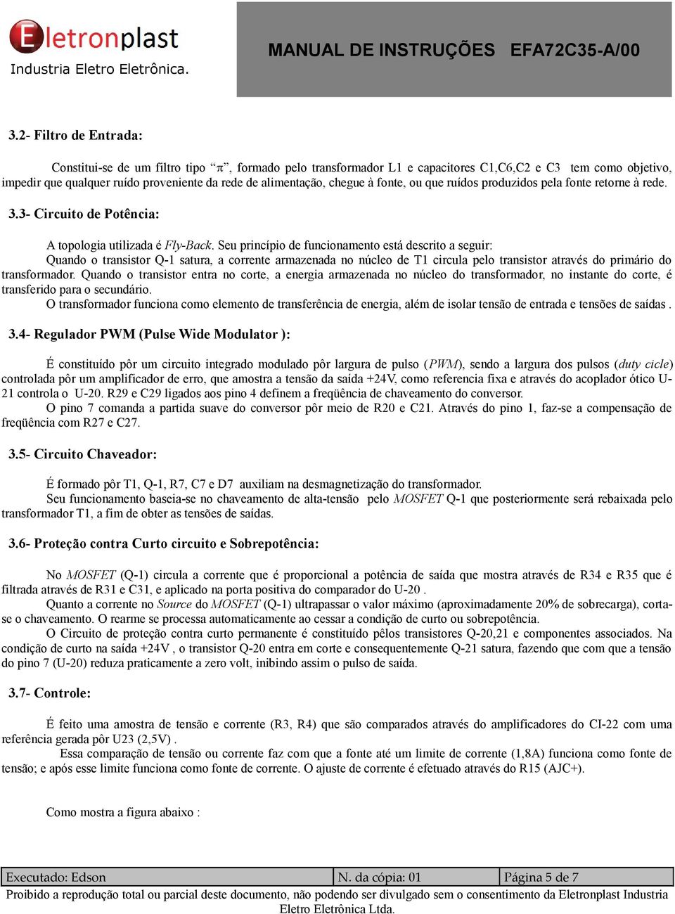 Seu princípio de funcionamento está descrito a seguir: Quando o transistor Q-1 satura, a corrente armazenada no núcleo de T1 circula pelo transistor através do primário do transformador.