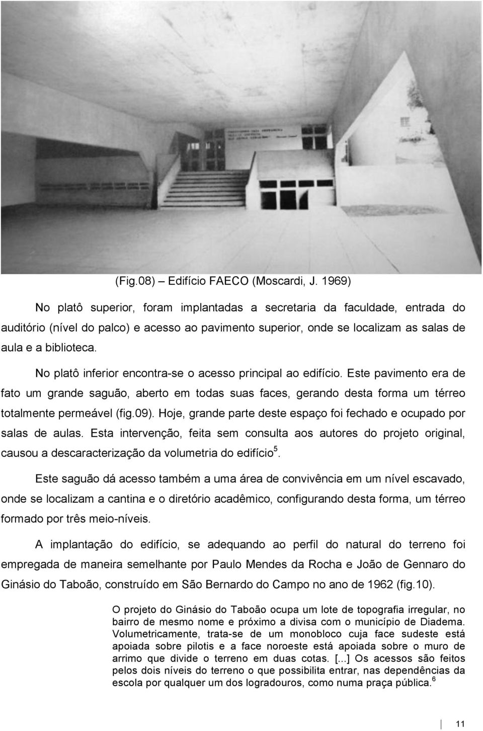 No platô inferior encontra-se o acesso principal ao edifício. Este pavimento era de fato um grande saguão, aberto em todas suas faces, gerando desta forma um térreo totalmente permeável (fig.09).