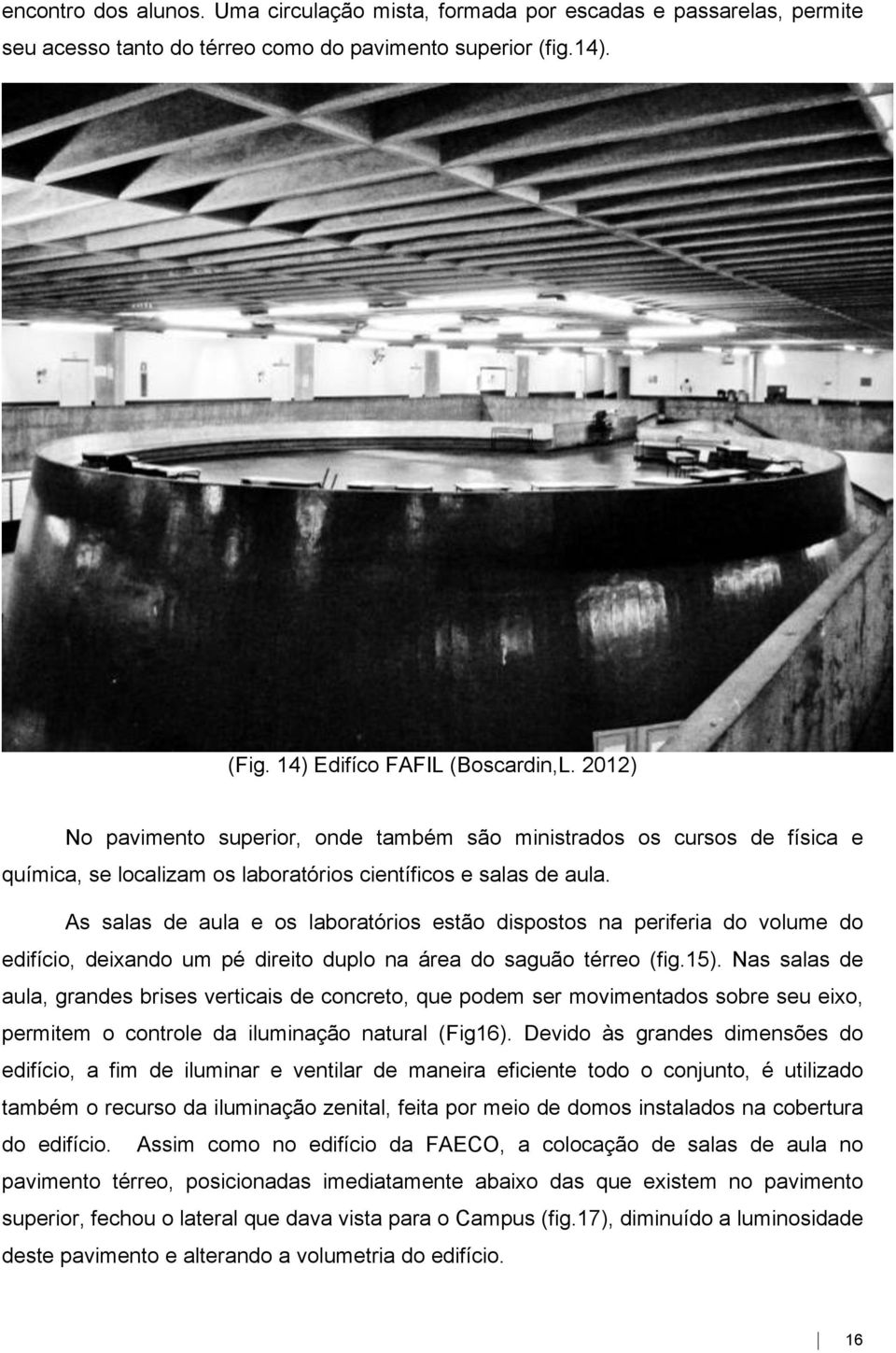 As salas de aula e os laboratórios estão dispostos na periferia do volume do edifício, deixando um pé direito duplo na área do saguão térreo (fig.15).