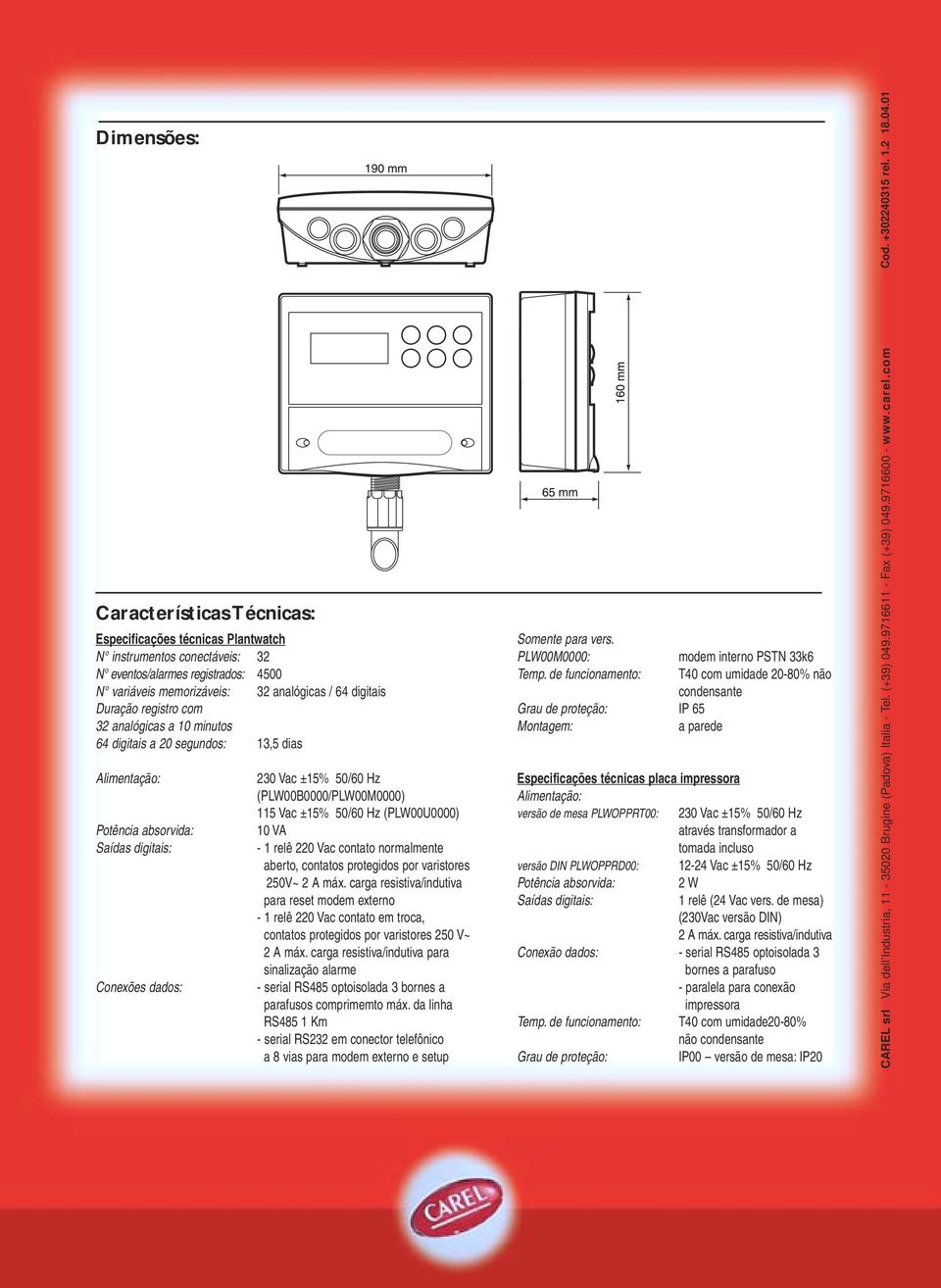 115 Vac ±15% 50/60 Hz (PLW00U0000) 10 VA - 1 relê 220 Vac contato normalmente aberto, contatos protegidos por varistores 250V~ 2 A máx.