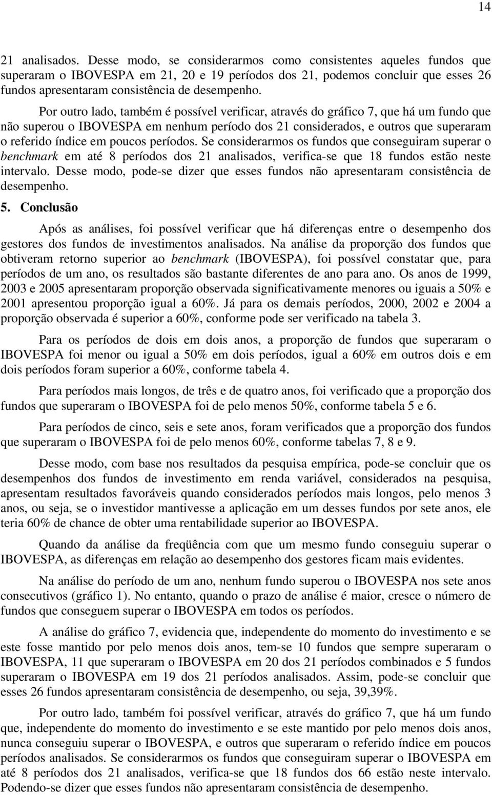 Por outro lado, também é possível verificar, através do gráfico 7, que há um fundo que não superou o IBOVESPA em nenhum período dos 21 considerados, e outros que superaram o referido índice em poucos