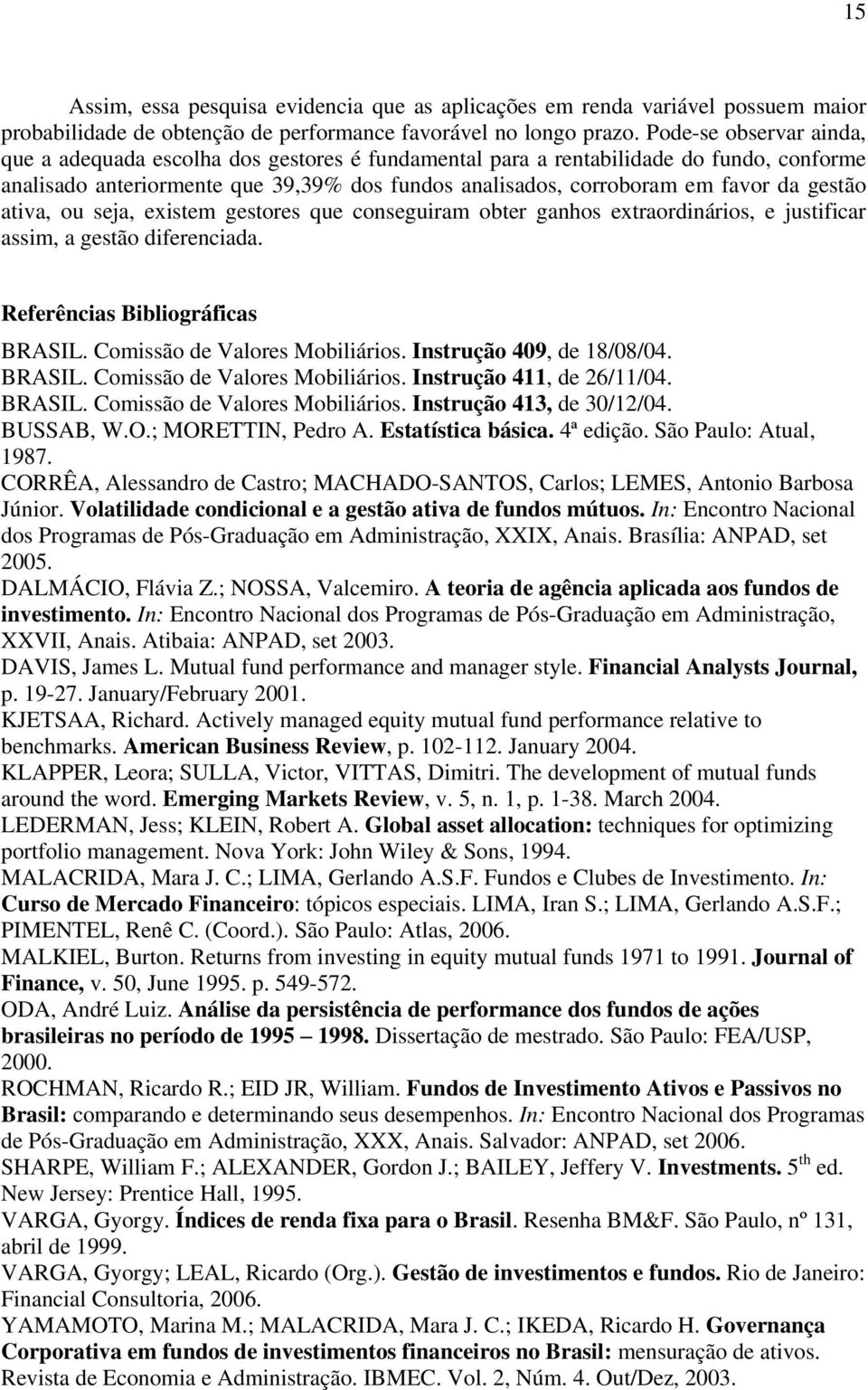 gestão ativa, ou seja, existem gestores que conseguiram obter ganhos extraordinários, e justificar assim, a gestão diferenciada. Referências Bibliográficas BRASIL. Comissão de Valores Mobiliários.