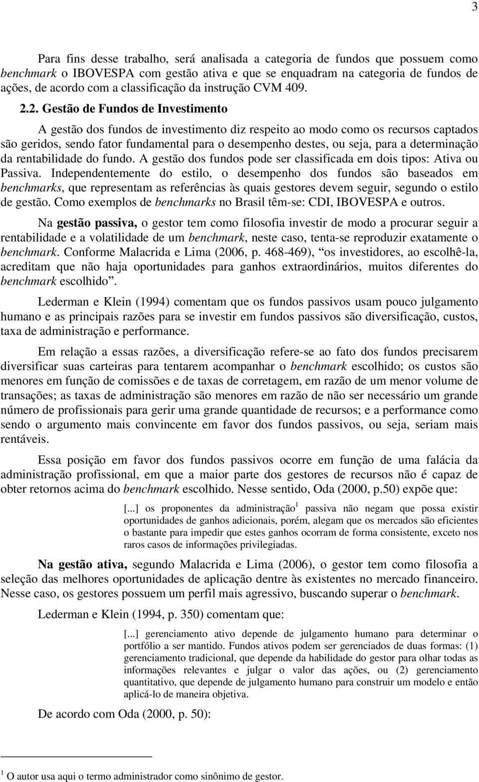 2. Gestão de Fundos de Investimento A gestão dos fundos de investimento diz respeito ao modo como os recursos captados são geridos, sendo fator fundamental para o desempenho destes, ou seja, para a