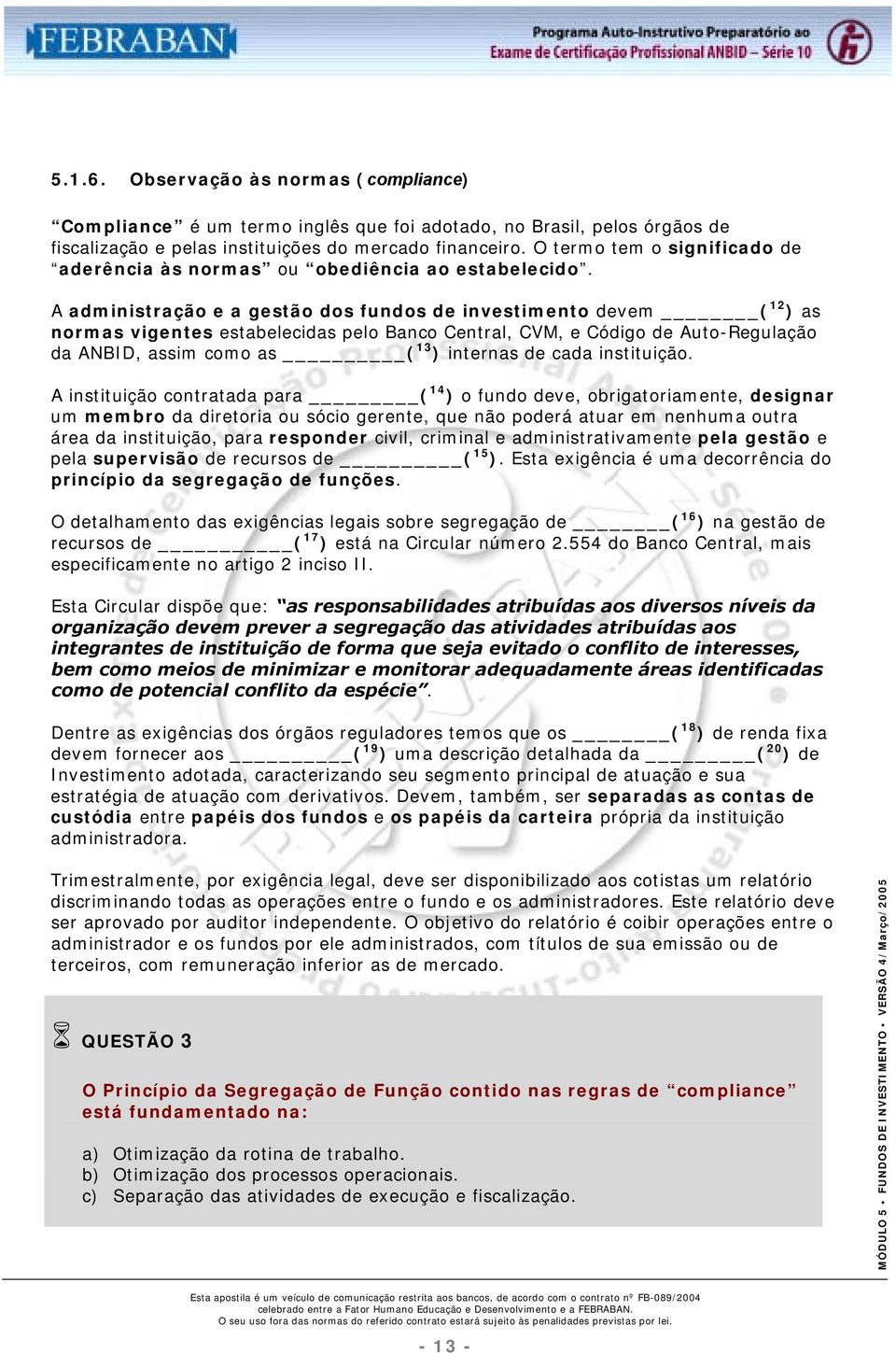 A administração e a gestão dos fundos de investimento devem ( 12 ) as normas vigentes estabelecidas pelo Banco Central, CVM, e Código de Auto-Regulação da ANBID, assim como as ( 13 ) internas de cada