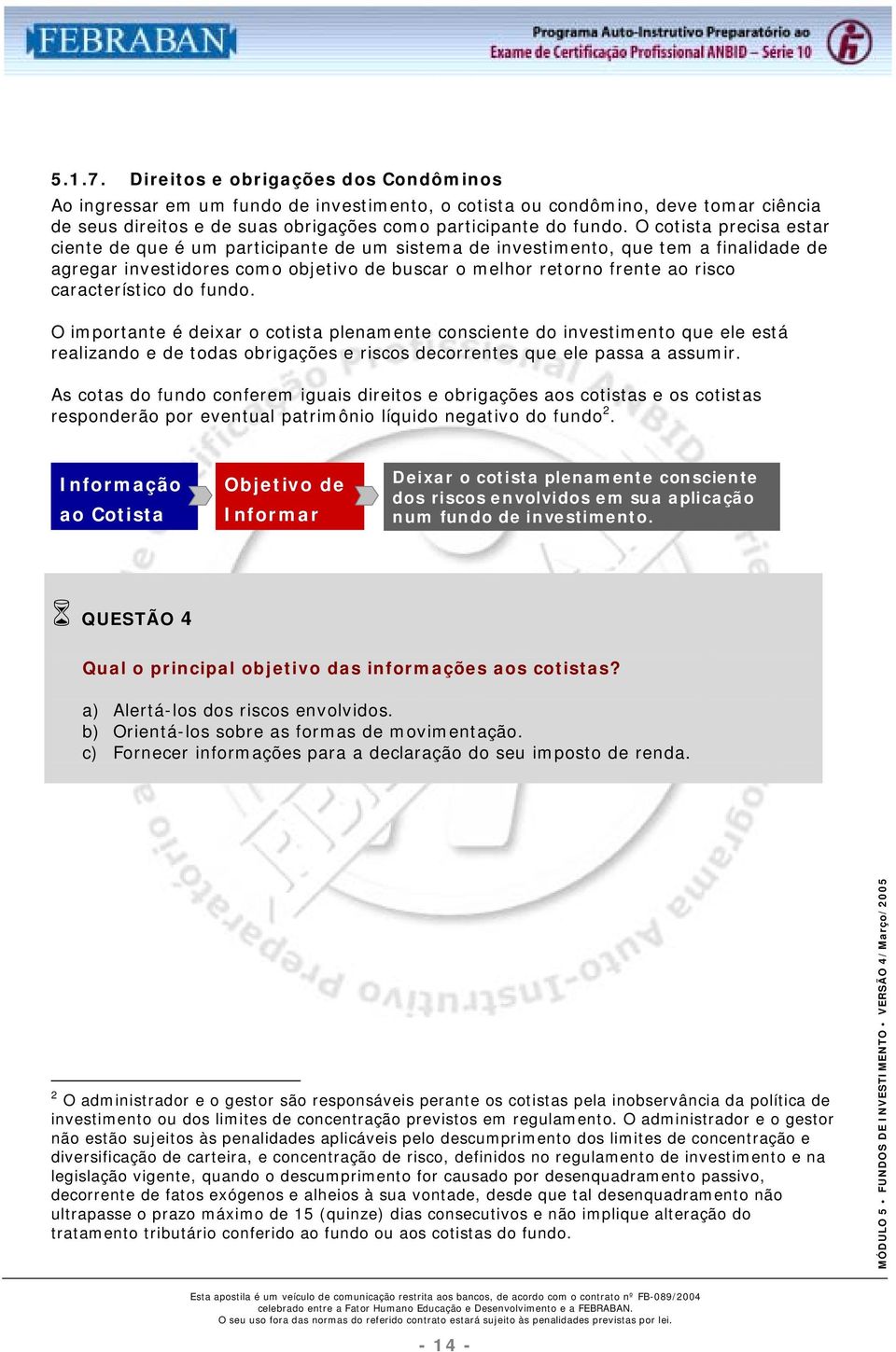 característico do fundo. O importante é deixar o cotista plenamente consciente do investimento que ele está realizando e de todas obrigações e riscos decorrentes que ele passa a assumir.