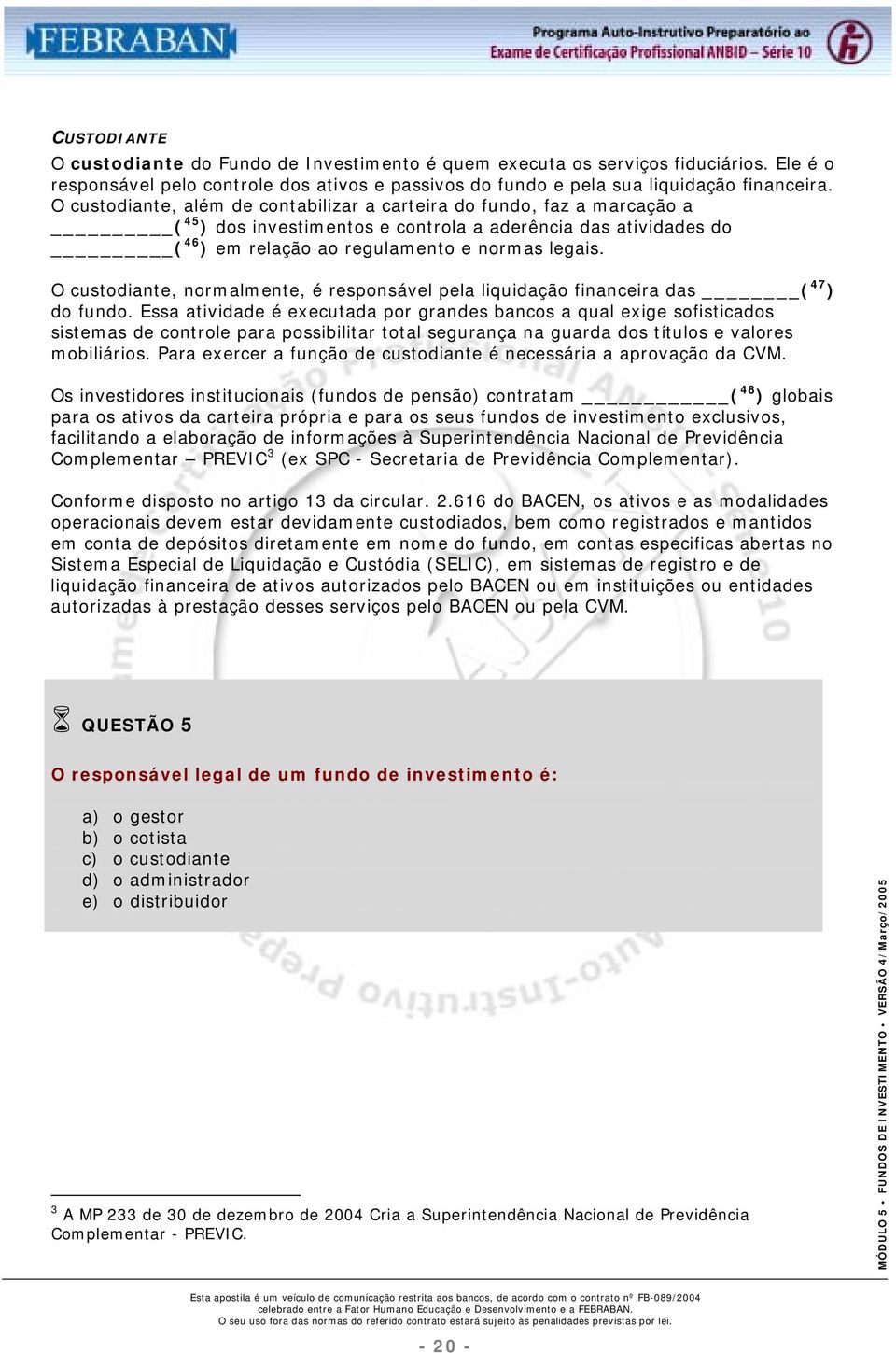 O custodiante, normalmente, é responsável pela liquidação financeira das ( 47 ) do fundo.