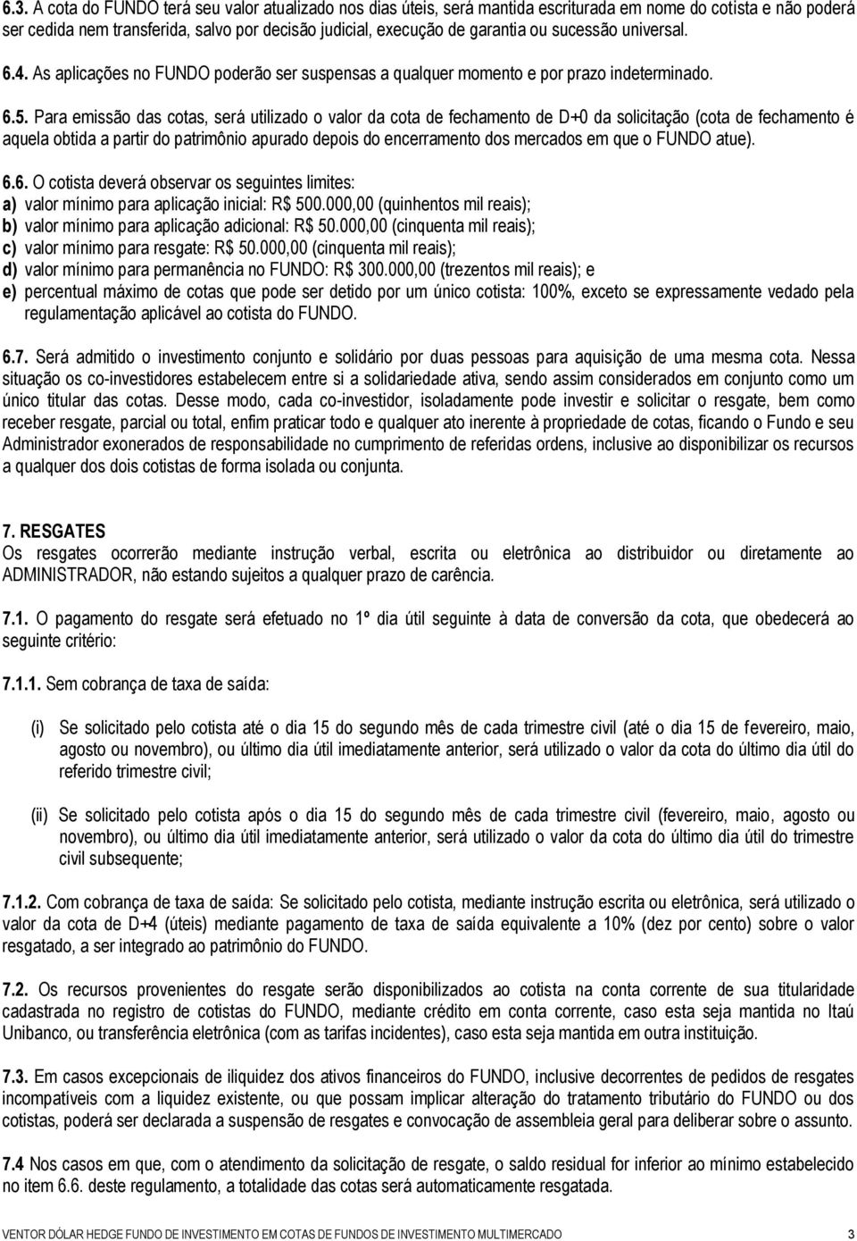 Para emissão das cotas, será utilizado o valor da cota de fechamento de D+0 da solicitação (cota de fechamento é aquela obtida a partir do patrimônio apurado depois do encerramento dos mercados em