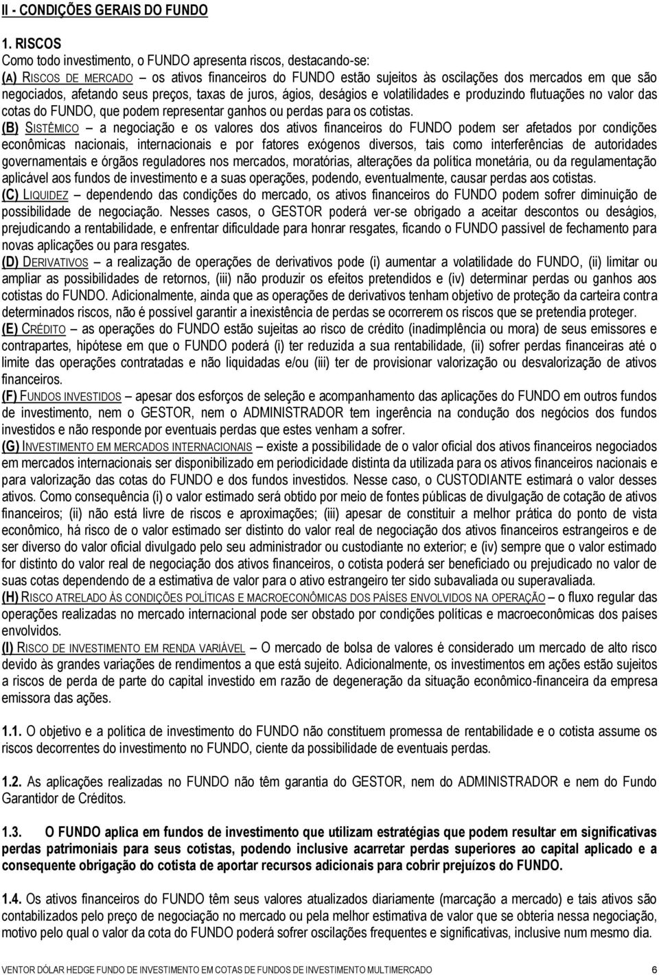 seus preços, taxas de juros, ágios, deságios e volatilidades e produzindo flutuações no valor das cotas do FUNDO, que podem representar ganhos ou perdas para os cotistas.