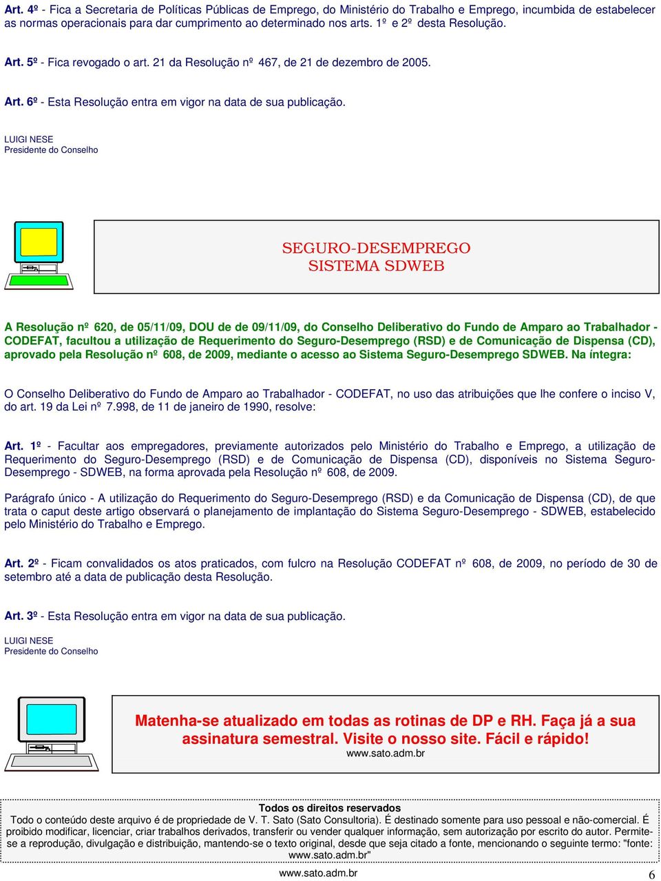 LUIGI NESE Presidente do Conselho SEGURO-DESEMPREGO SISTEMA SDWEB A Resolução nº 620, de 05/11/09, DOU de de 09/11/09, do Conselho Deliberativo do Fundo de Amparo ao Trabalhador - CODEFAT, facultou a
