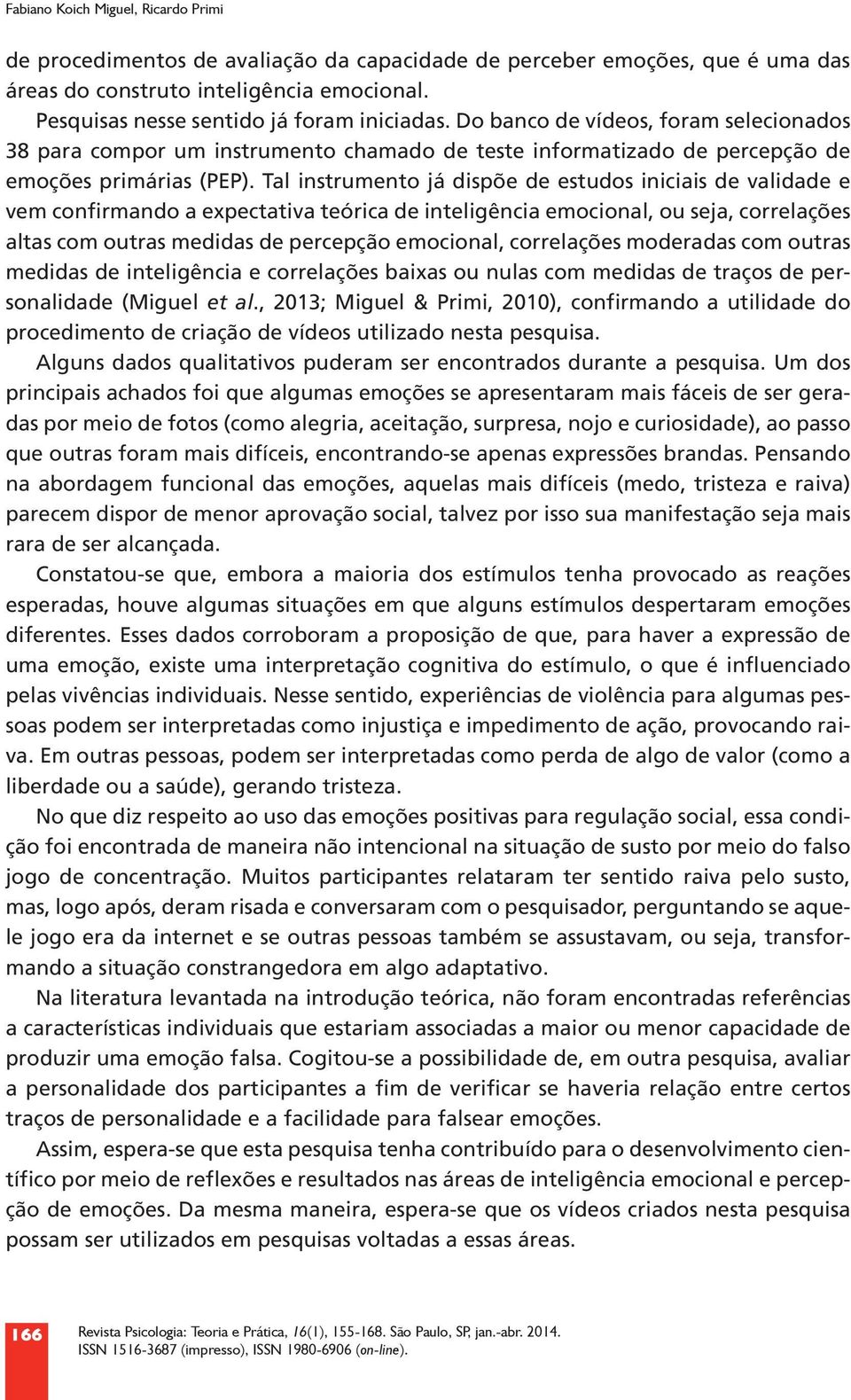 Tal instrumento já dispõe de estudos iniciais de validade e vem confirmando a expectativa teórica de inteligência emocional, ou seja, correlações altas com outras medidas de percepção emocional,