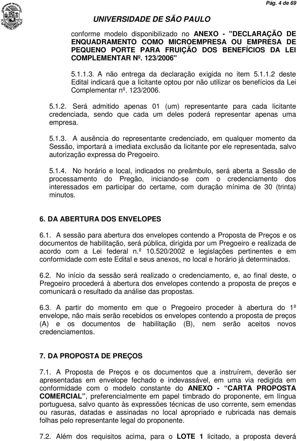 5.1.3. A ausência do representante credenciado, em qualquer momento da Sessão, importará a imediata exclusão da licitante por ele representada, salvo autorização expressa do Pregoeiro. 5.1.4.