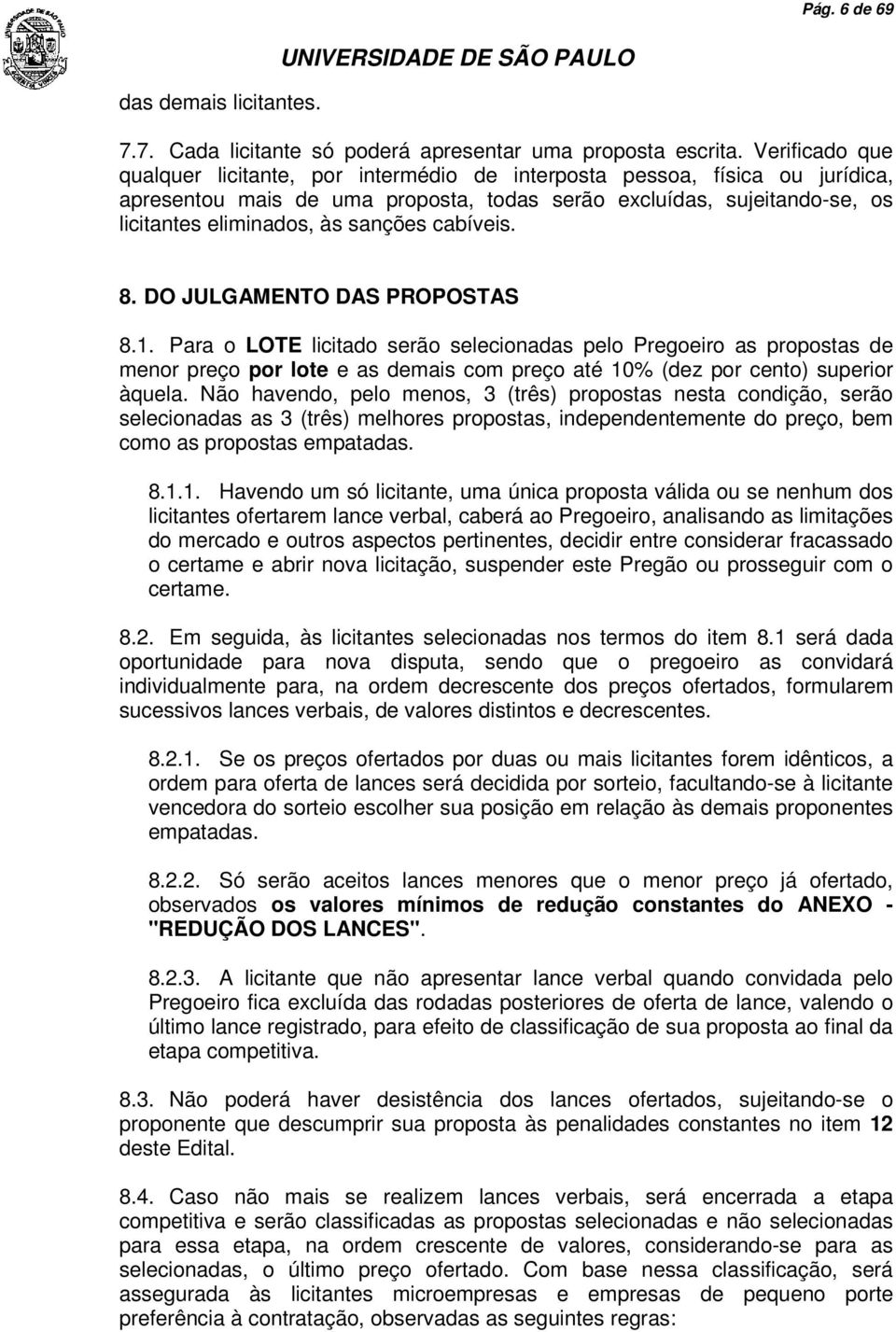 cabíveis. 8. DO JULGAMENTO DAS PROPOSTAS 8.1. Para o LOTE licitado serão selecionadas pelo Pregoeiro as propostas de menor preço por lote e as demais com preço até 10% (dez por cento) superior àquela.