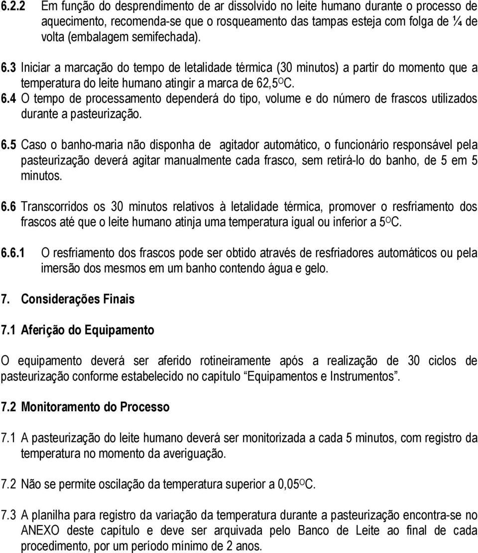 ,5 O C. 6.4 O tempo de processamento dependerá do tipo, volume e do número de frascos utilizados durante a pasteurização. 6.5 Caso o banho-maria não disponha de agitador automático, o funcionário responsável pela pasteurização deverá agitar manualmente cada frasco, sem retirá-lo do banho, de 5 em 5 minutos.