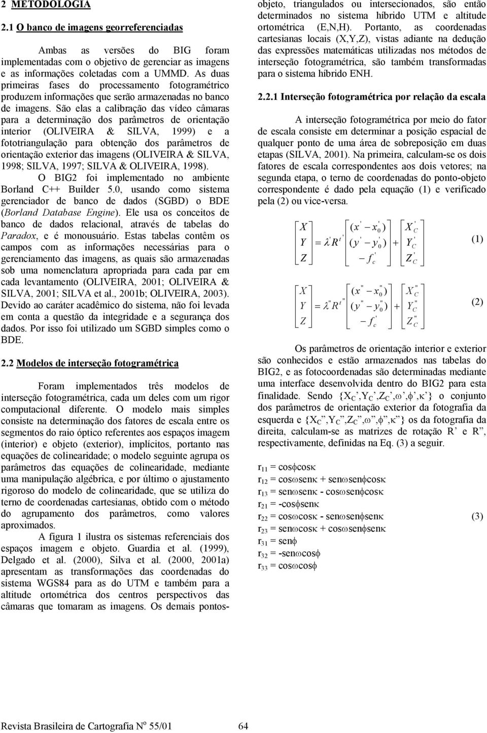 São elas a alibração das vídeo âmaras para a determinação dos parâmetros de orientação interior (OLIVEIRA & SILVA, 1999 e a ototriangulação para obtenção dos parâmetros de orientação exterior das