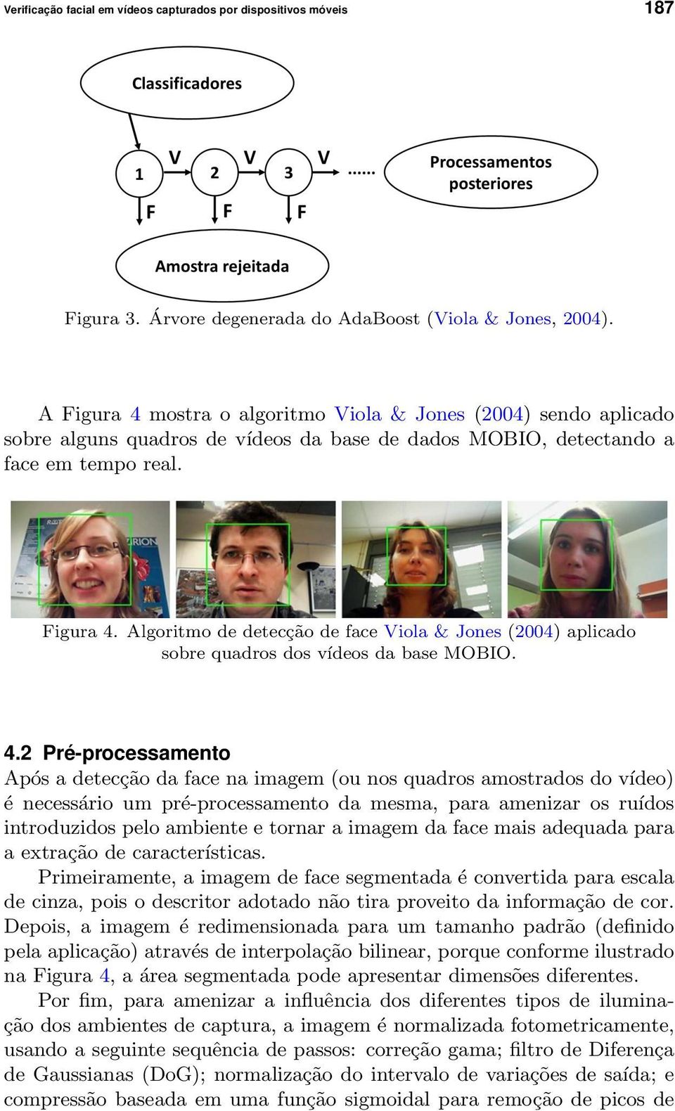 4.2 Pré-processamento Após a detecção da face na imagem (ou nos quadros amostrados do vídeo) é necessário um pré-processamento da mesma, para amenizar os ruídos introduzidos pelo ambiente e tornar a