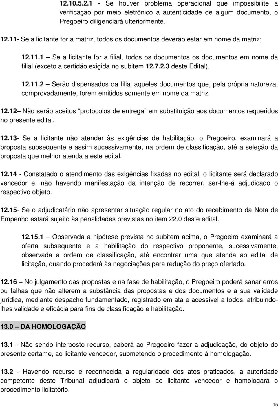 7.2.3 deste Edital). 12.11.2 Serão dispensados da filial aqueles documentos que, pela própria natureza, comprovadamente, forem emitidos somente em nome da matriz. 12.12 Não serão aceitos protocolos de entrega em substituição aos documentos requeridos no presente edital.