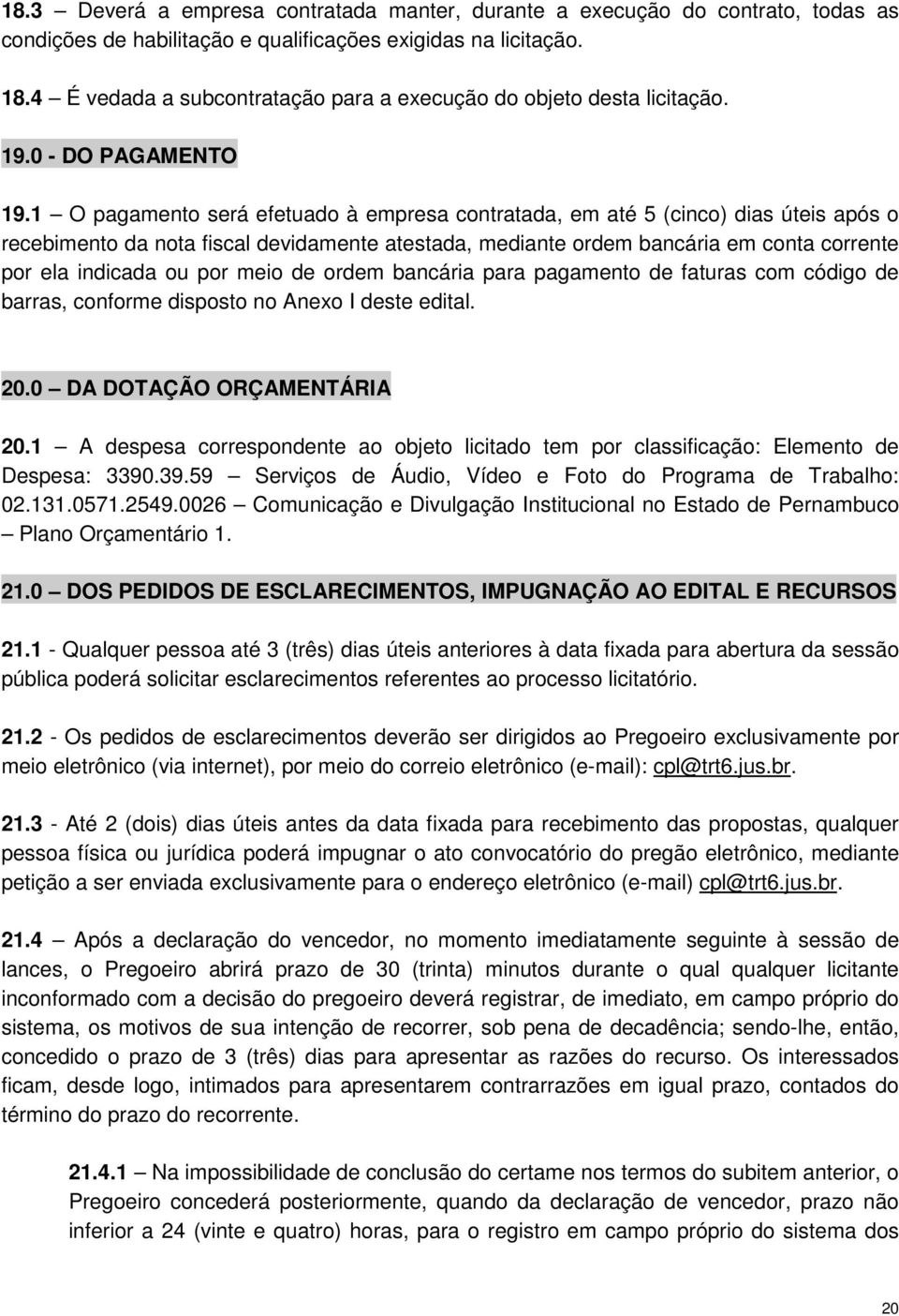 1 O pagamento será efetuado à empresa contratada, em até 5 (cinco) dias úteis após o recebimento da nota fiscal devidamente atestada, mediante ordem bancária em conta corrente por ela indicada ou por