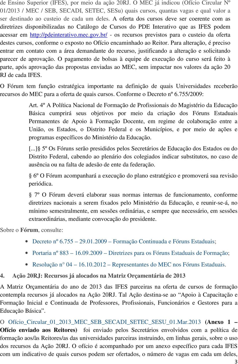 A oferta dos cursos deve ser coerente com as diretrizes disponibilizadas no Catálogo de Cursos do PDE Interativo que as IFES podem acessar em http://pdeinterativo.mec.gov.