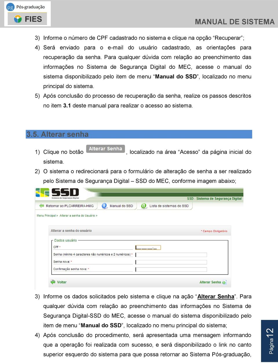 menu principal do sistema. 5) Após conclusão do processo de recuperação da senha, realize os passos descritos no item 3.1 deste manual para realizar o acesso ao sistema. 3.5. Alterar senha 1) Clique no botão, localizado na área Acesso da página inicial do sistema.