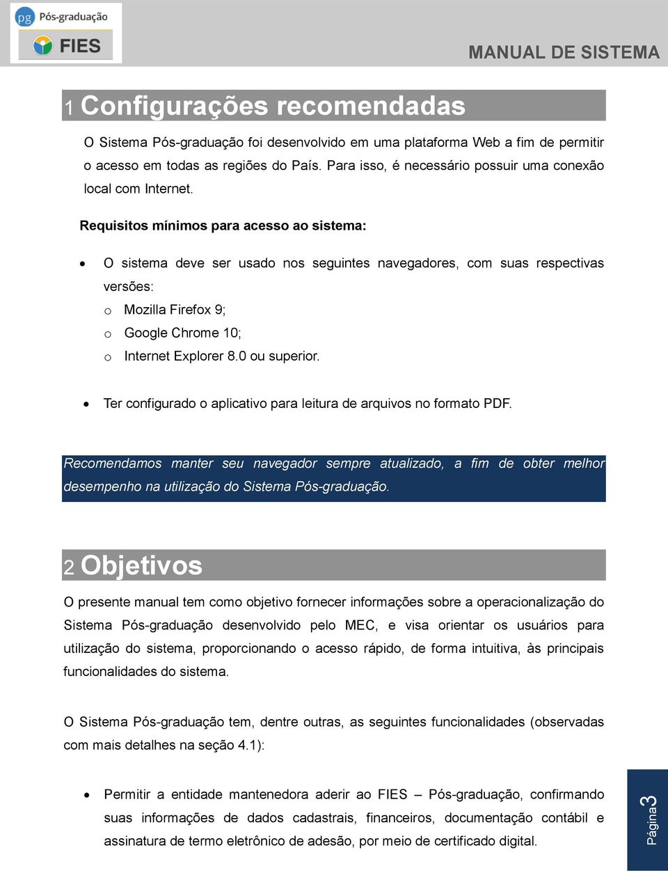 Requisitos mínimos para acesso ao sistema: O sistema deve ser usado nos seguintes navegadores, com suas respectivas versões: o Mozilla Firefox 9; o Google Chrome 10; o Internet Explorer 8.