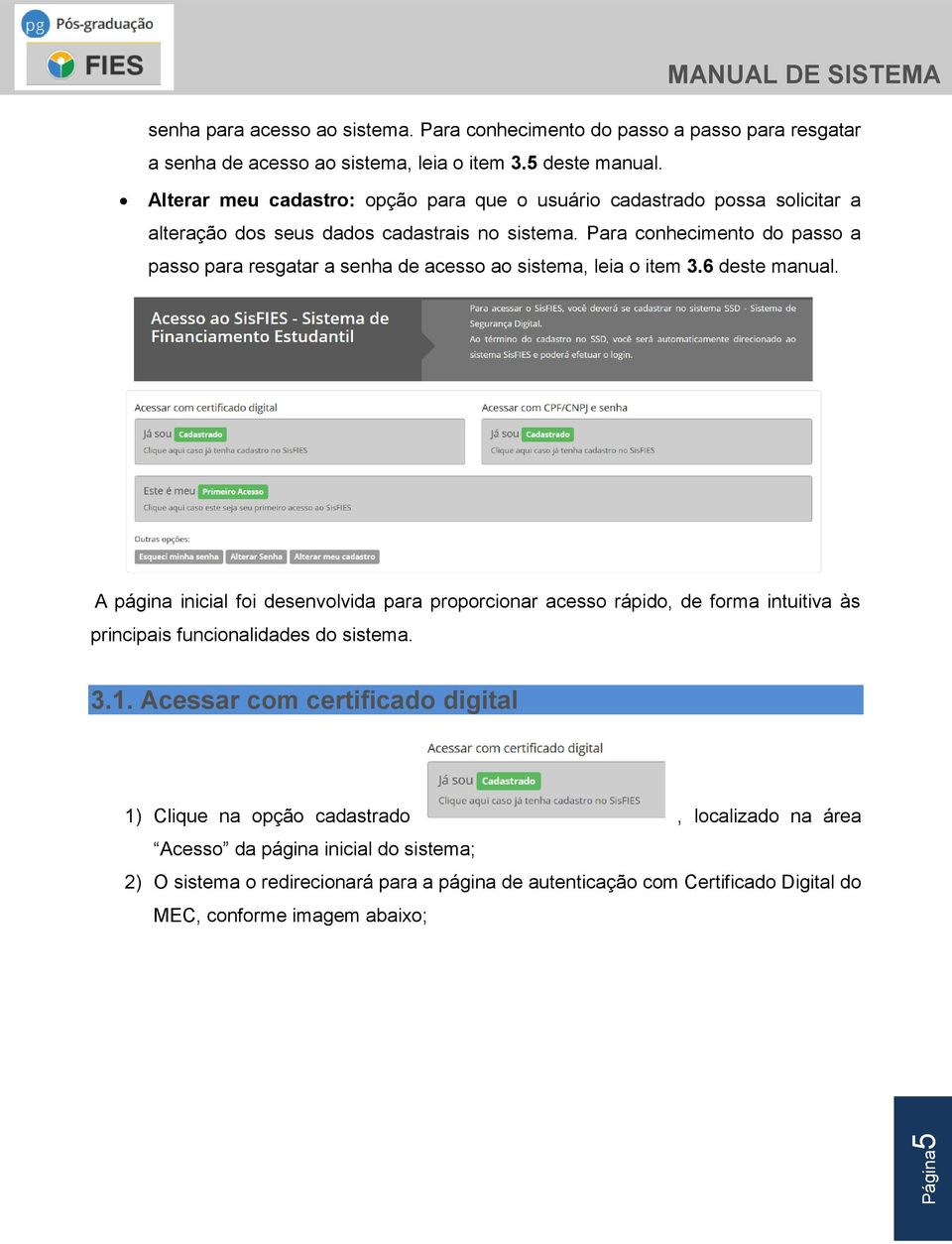 Para conhecimento do passo a passo para resgatar a senha de acesso ao sistema, leia o item 3.6 deste manual.