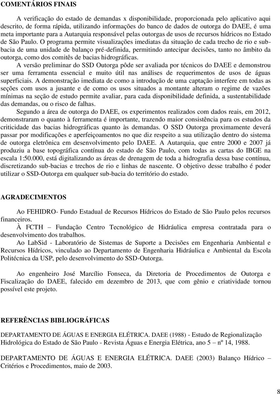 O programa permite visualizações imediatas da situação de cada trecho de rio e subbacia de uma unidade de balanço pré-definida, permitindo antecipar decisões, tanto no âmbito da outorga, como dos