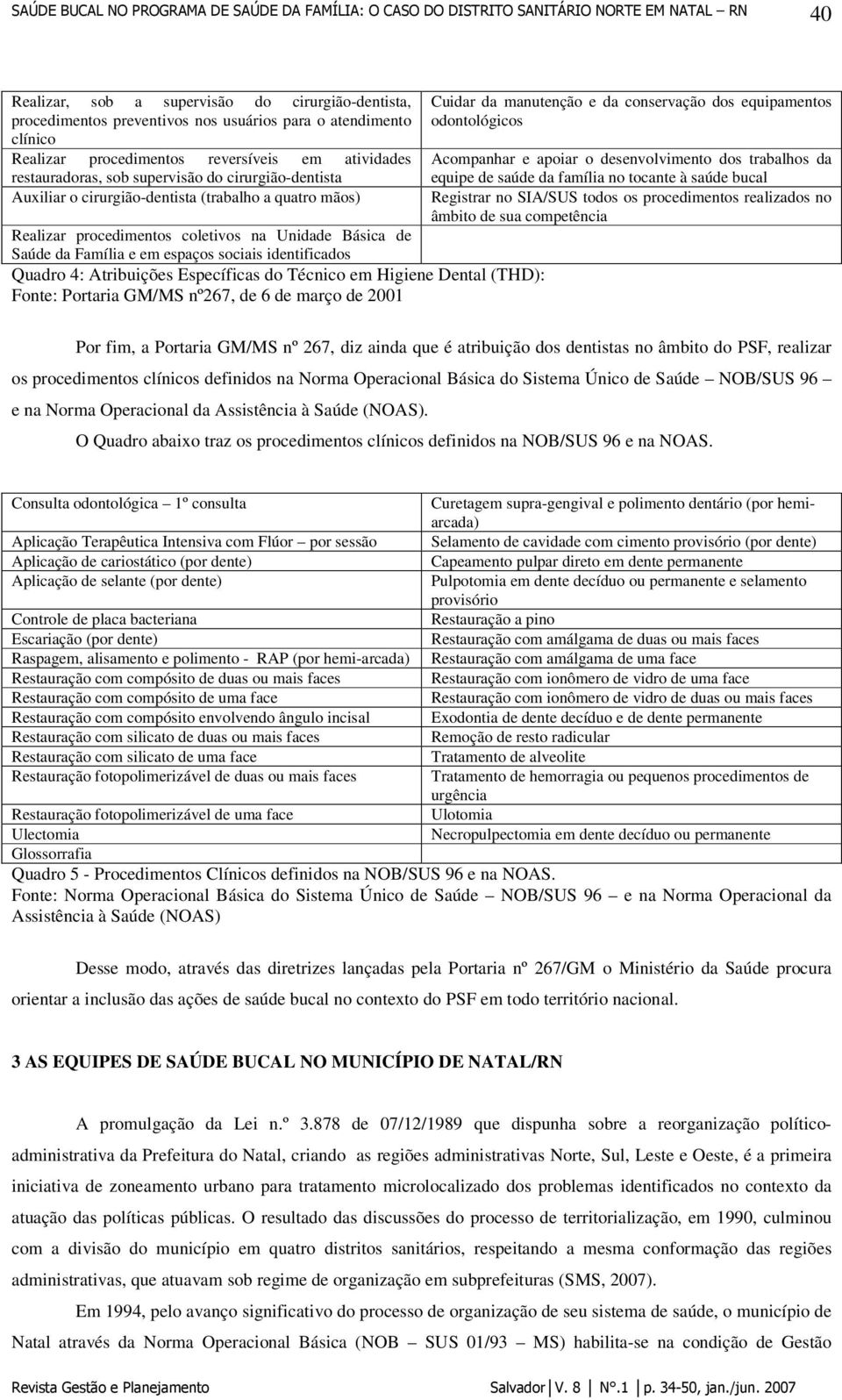 Atribuições Específicas do Técnico em Higiene Dental (THD): Fonte: Portaria GM/MS nº267, de 6 de março de 2001 Cuidar da manutenção e da conservação dos equipamentos odontológicos Acompanhar e apoiar