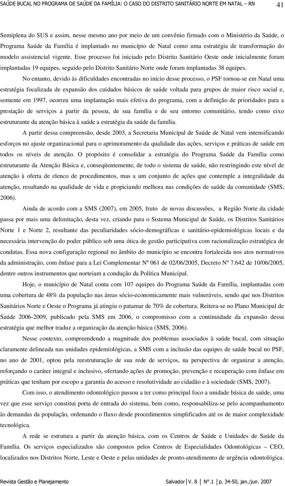 Esse processo foi iniciado pelo Distrito Sanitário Oeste onde inicialmente foram implantadas 19 equipes, seguido pelo Distrito Sanitário Norte onde foram implantadas 38 equipes.