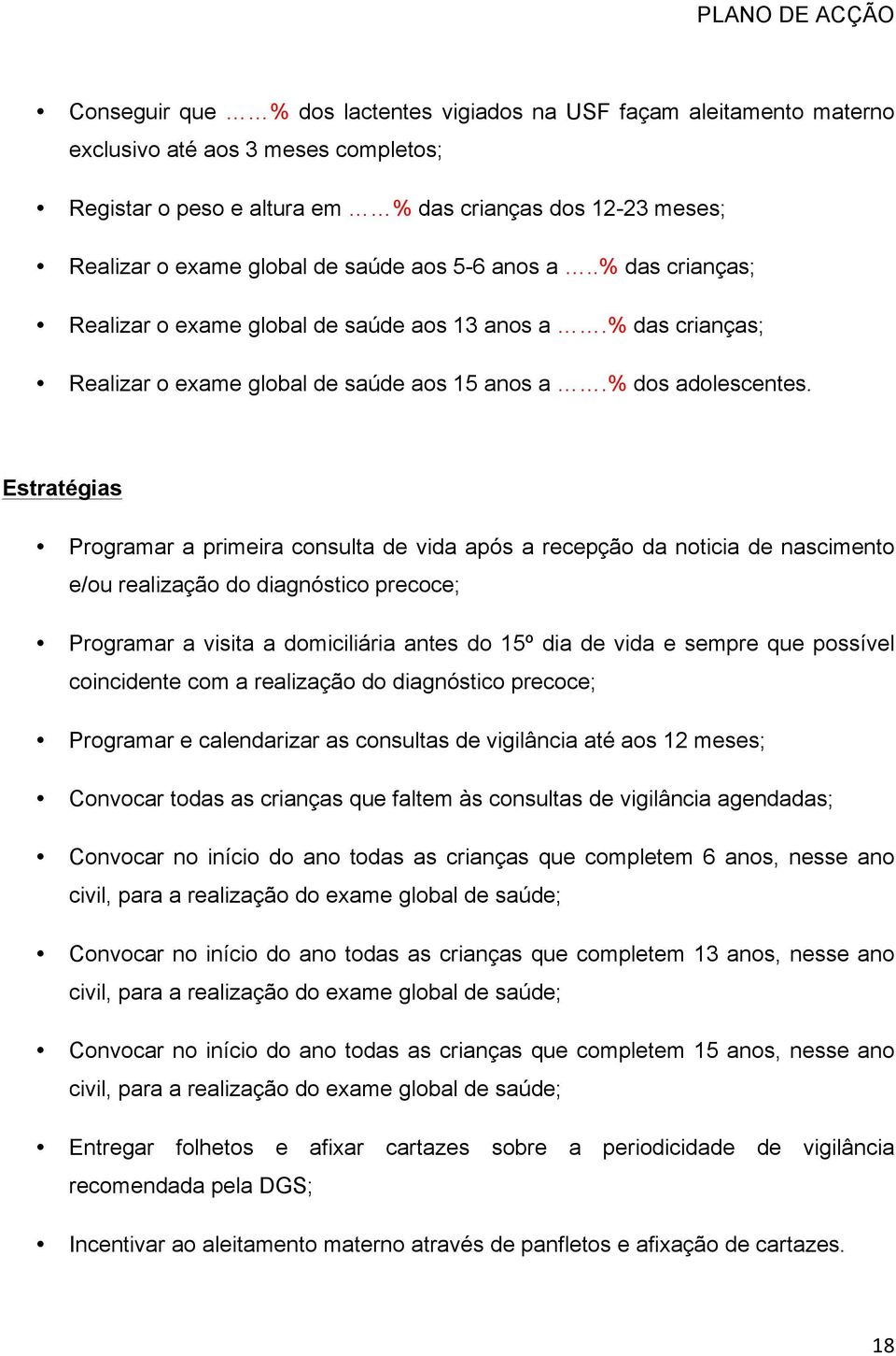 Estratégias Programar a primeira consulta de vida após a recepção da noticia de nascimento e/ou realização do diagnóstico precoce; Programar a visita a domiciliária antes do 15º dia de vida e sempre