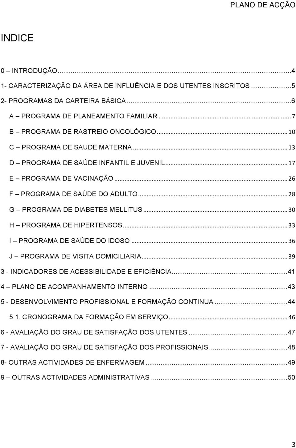 .. 28 G PROGRAMA DE DIABETES MELLITUS... 30 H PROGRAMA DE HIPERTENSOS... 33 I PROGRAMA DE SAÚDE DO IDOSO... 36 J PROGRAMA DE VISITA DOMICILIARIA... 39 3 - INDICADORES DE ACESSIBILIDADE E EFICIÊNCIA.