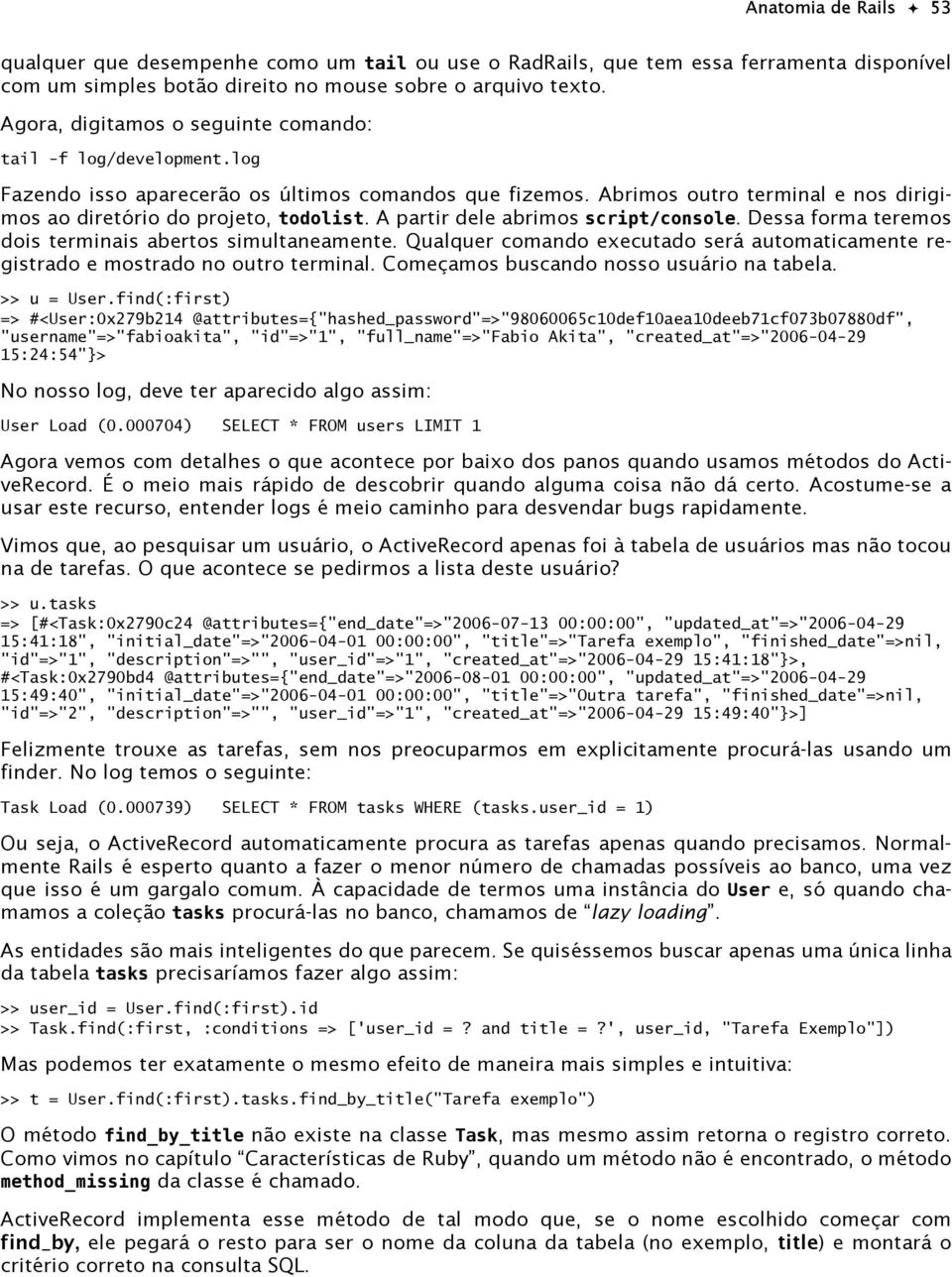 A partir dele abrimos script/console. Dessa forma teremos dois terminais abertos simultaneamente. Qualquer comando executado será automaticamente registrado e mostrado no outro terminal.