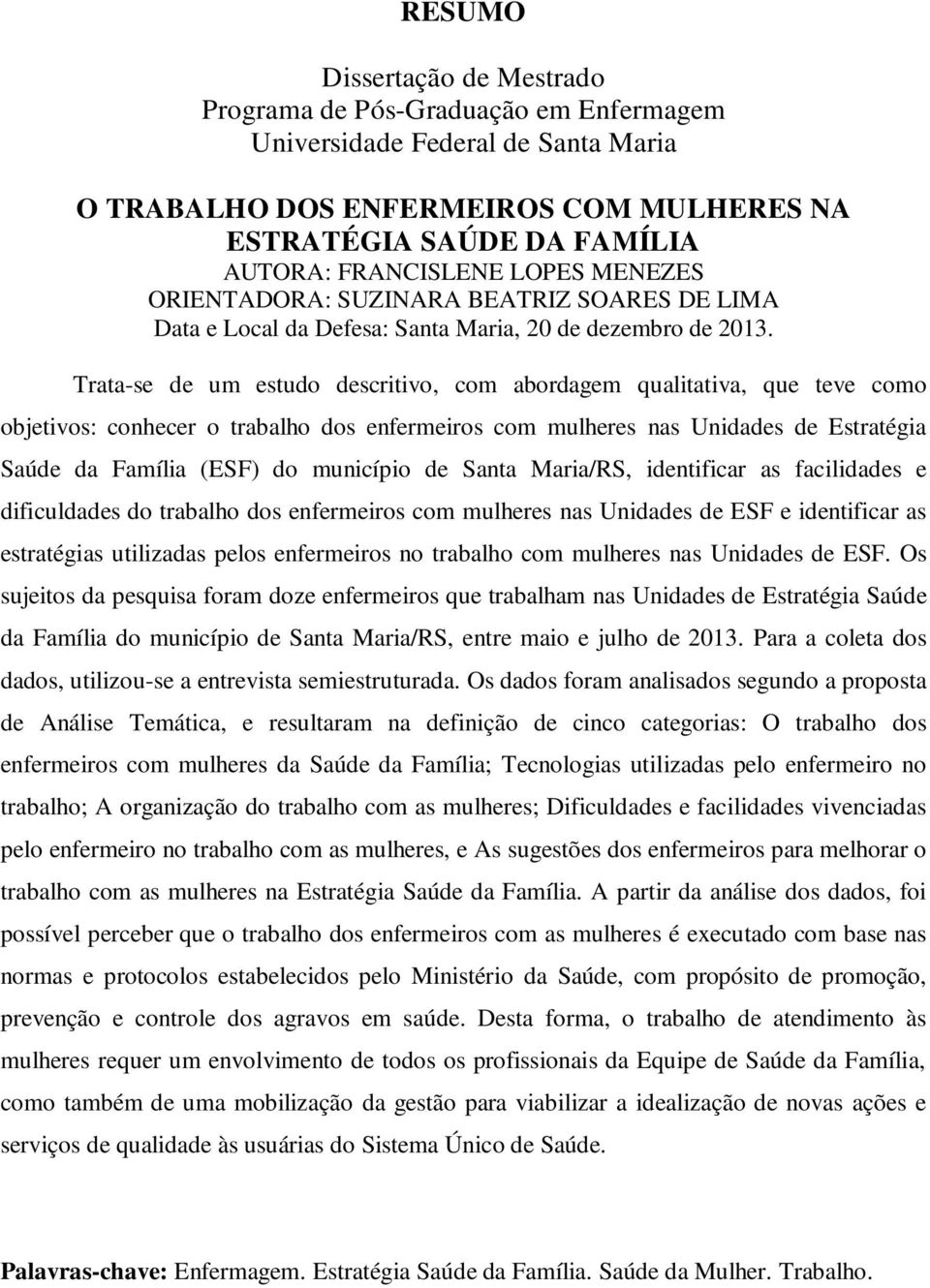 Trata-se de um estudo descritivo, com abordagem qualitativa, que teve como objetivos: conhecer o trabalho dos enfermeiros com mulheres nas Unidades de Estratégia Saúde da Família (ESF) do município