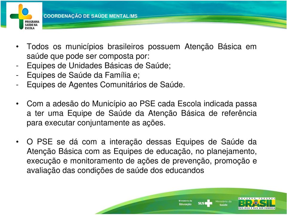 Com a adesão do Município ao PSE cada Escola indicada passa a ter uma Equipe de Saúde da Atenção Básica de referência para executar conjuntamente