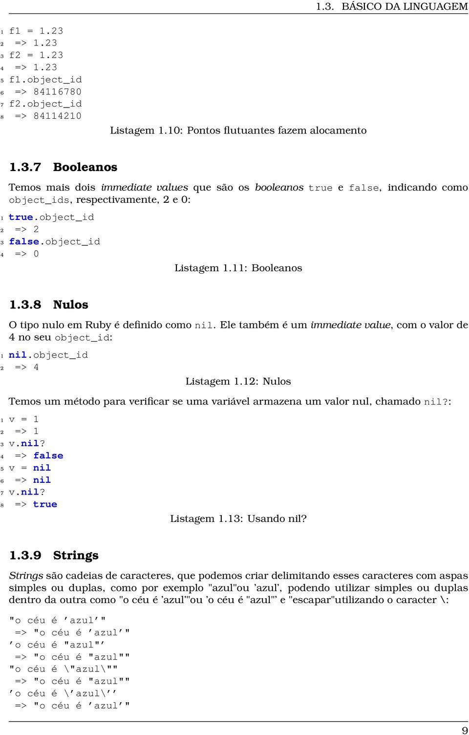 object_id 2 => 4 Listagem 1.12: Nulos Temos um método para verificar se uma variável armazena um valor nul, chamado nil?: 1 v = 1 2 => 1 3 v.nil? 4 => false 5 v = nil 6 => nil 7 v.nil? 8 => true Listagem 1.