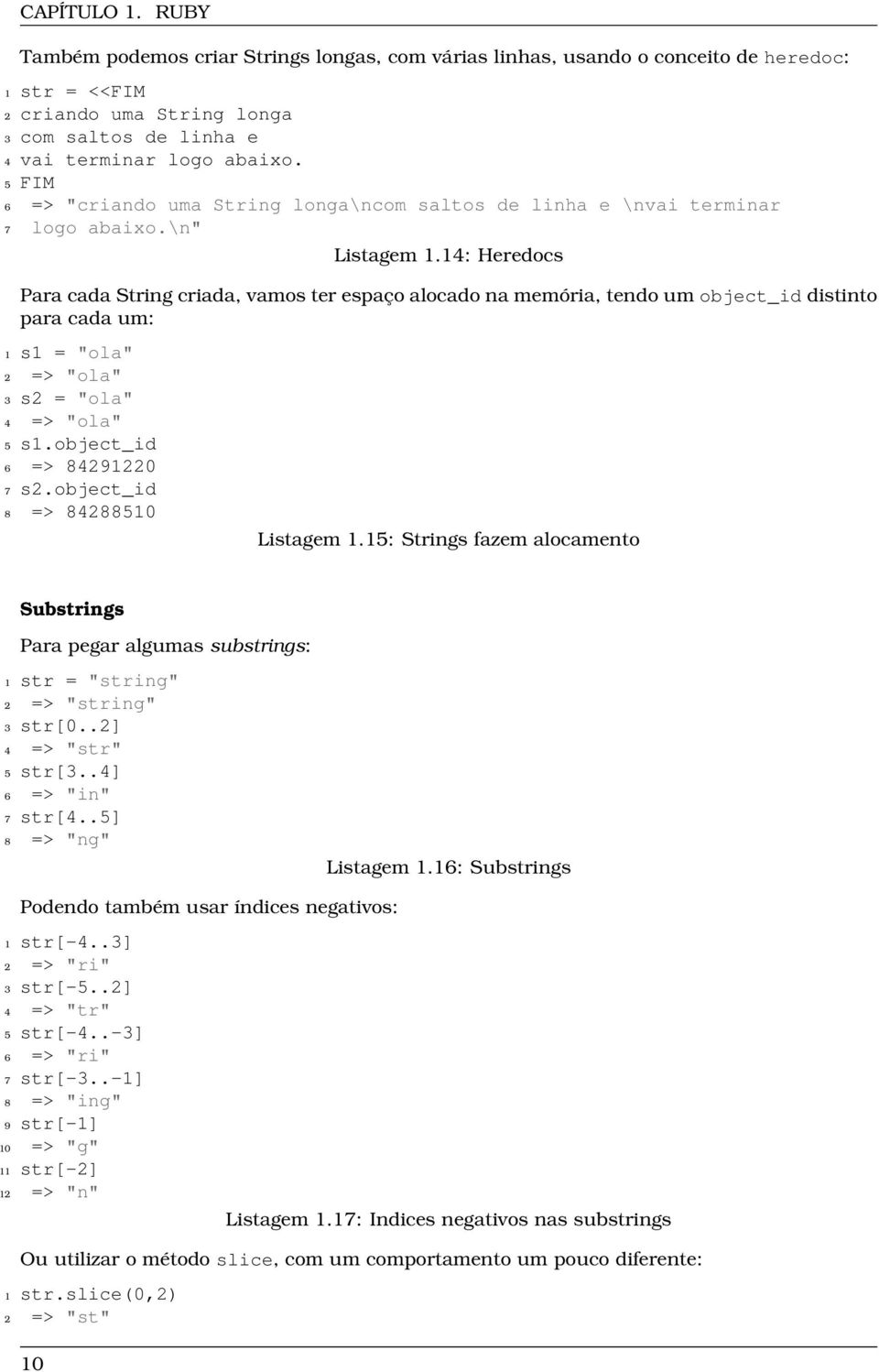 14: Heredocs Para cada String criada, vamos ter espaço alocado na memória, tendo um object_id distinto para cada um: 1 s1 = "ola" 2 => "ola" 3 s2 = "ola" 4 => "ola" 5 s1.object_id 6 => 84291220 7 s2.