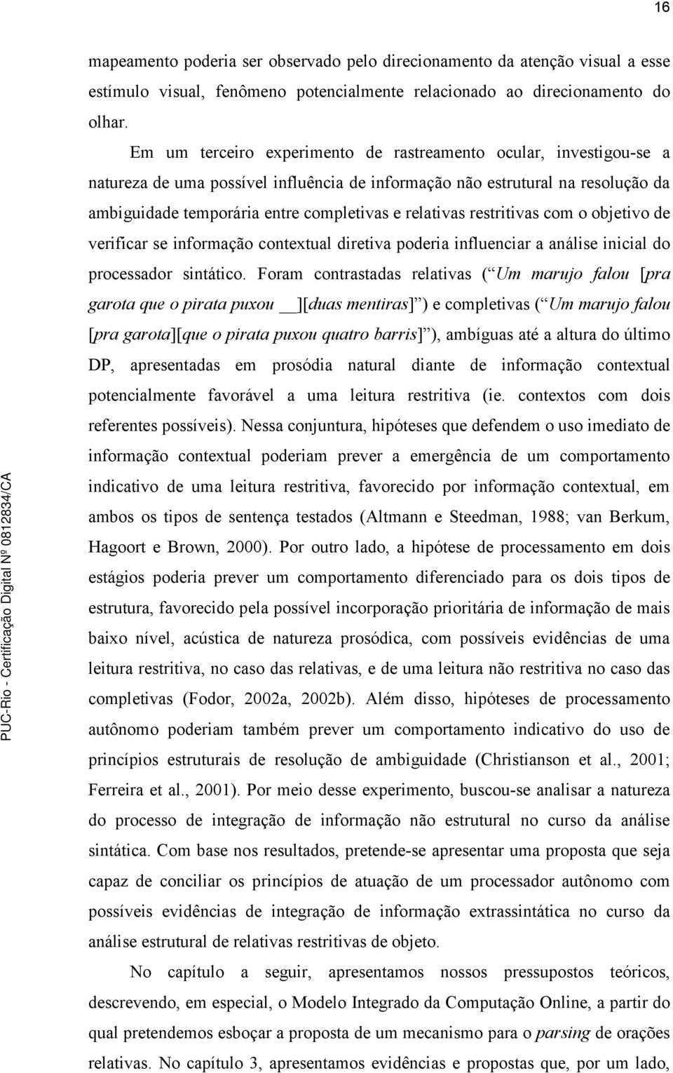 relativas restritivas com o objetivo de verificar se informação contextual diretiva poderia influenciar a análise inicial do processador sintático.