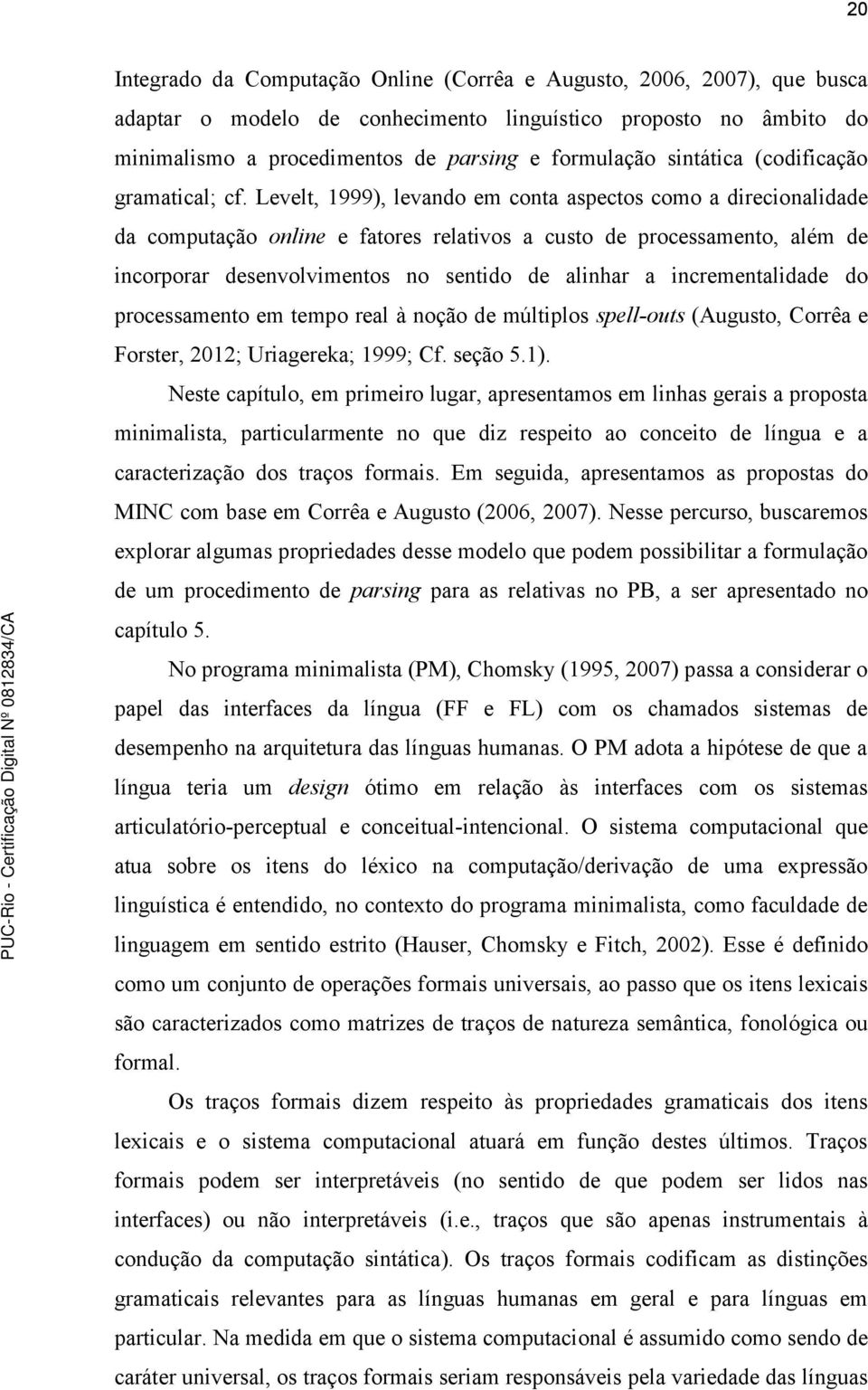 Levelt, 1999), levando em conta aspectos como a direcionalidade da computação online e fatores relativos a custo de processamento, além de incorporar desenvolvimentos no sentido de alinhar a