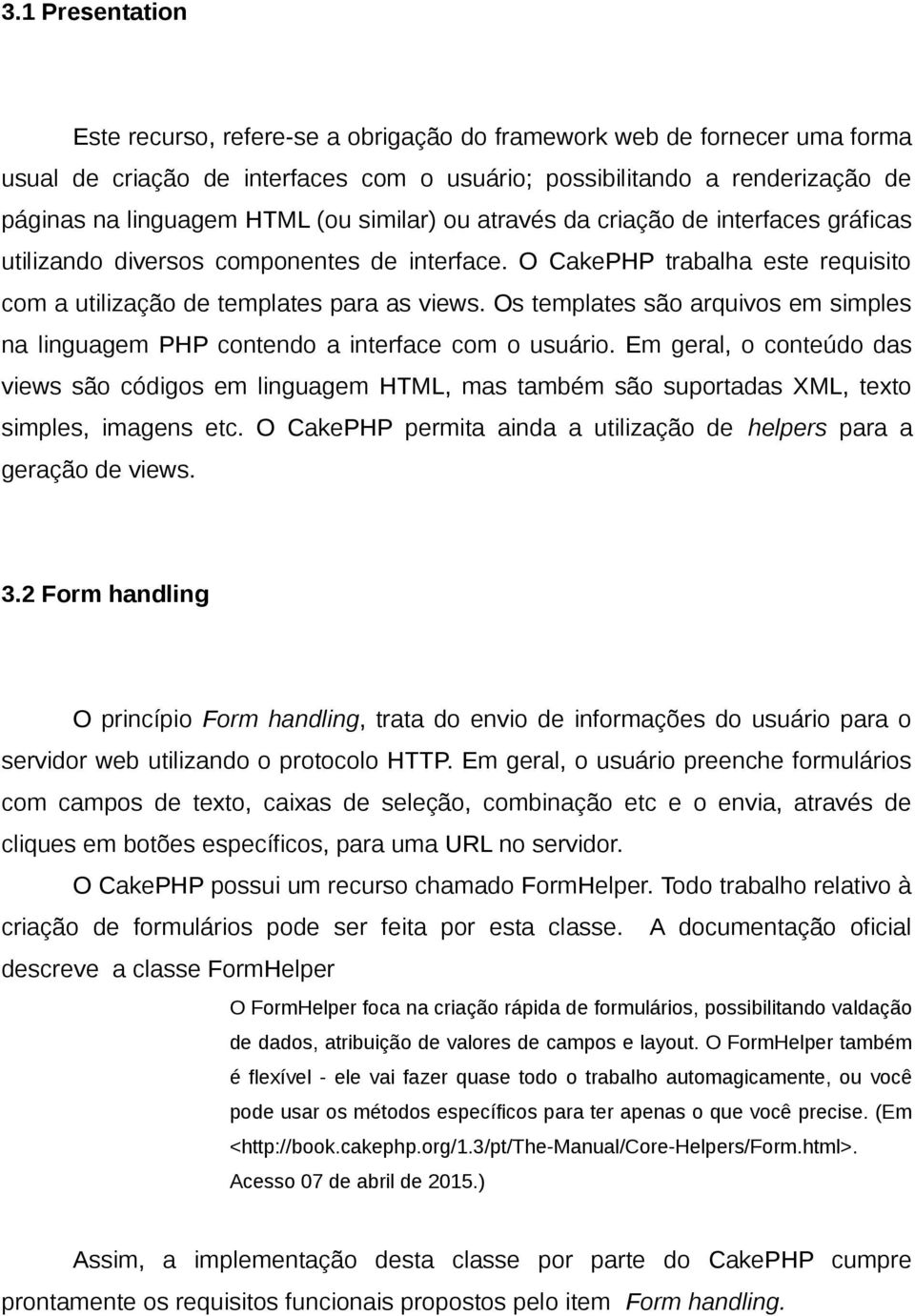 Os templates são arquivos em simples na linguagem PHP contendo a interface com o usuário.