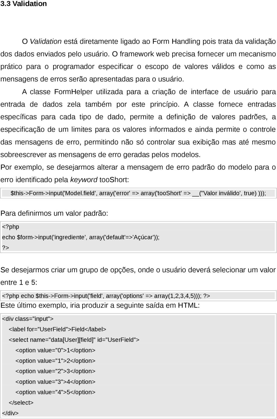 A classe FormHelper utilizada para a criação de interface de usuário para entrada de dados zela também por este princípio.