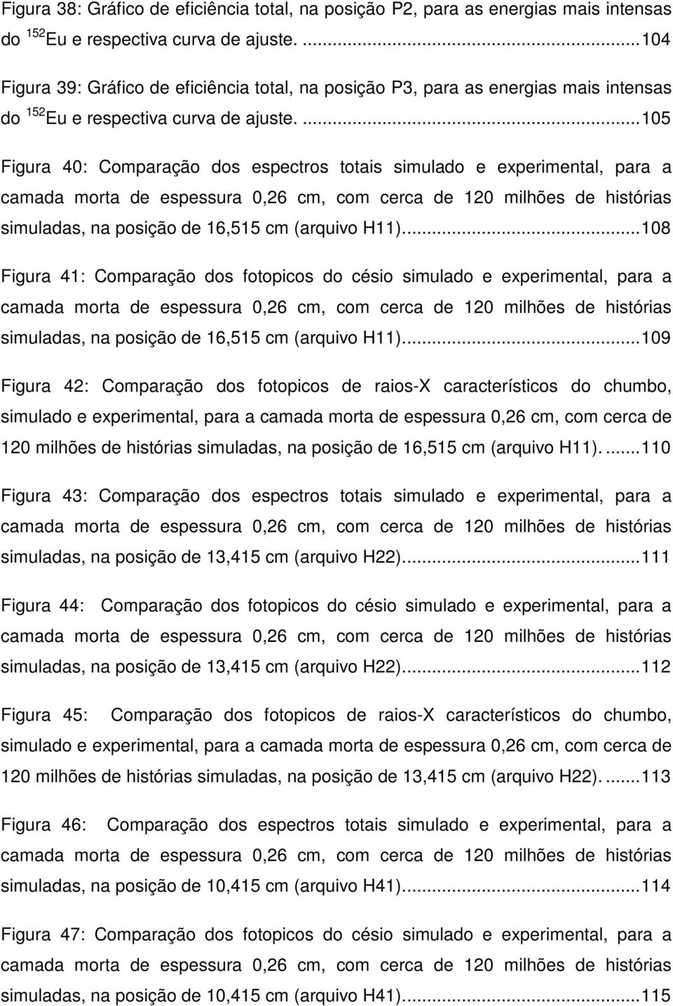 ... 105 Figura 40: Comparação dos espectros totais simulado e experimental, para a camada morta de espessura 0,26 cm, com cerca de 120 milhões de histórias simuladas, na posição de 16,515 cm (arquivo