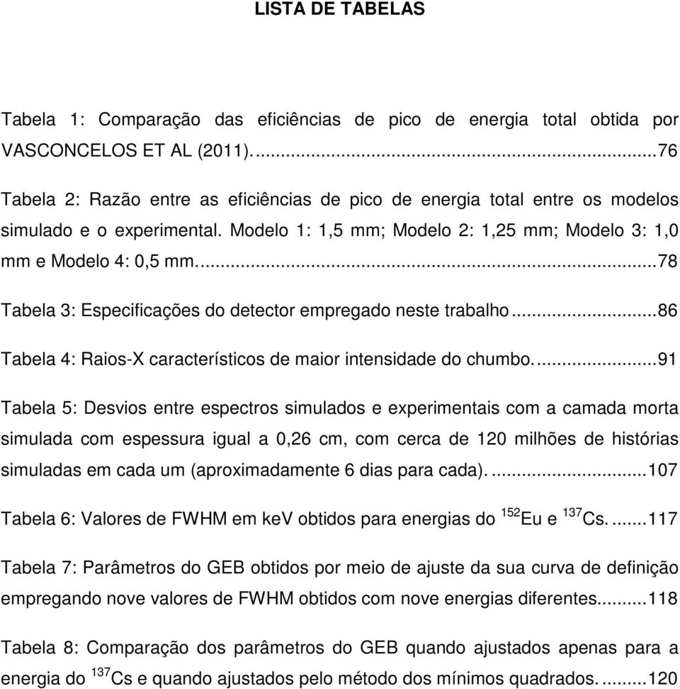 ... 78 Tabela 3: Especificações do detector empregado neste trabalho... 86 Tabela 4: Raios-X característicos de maior intensidade do chumbo.